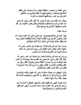 ‫وھﻲ ﻧﺎﻓﻌﺔ ﻣﻦ اﻟﺤﺼﺮ، ﻣﻄﻠﻘﺔ ﻟﻠﺒﻄﻦ، وإذا وﺿﻌﺖ ﻋﻠﻰ اﻟﻈﻔﺮ‬
      ‫اﻟﻤﺘﺸﻨﺞ أﺻﻠﺤﺘﮫ، ودھﻨﮭﺎ ﯾﻨﻔﻊ إذا ﺧﻠﻂ ﺑﺎﻟﺸﻤﻊ ﻣﻦ اﻟﺸﻘﺎق‬
                 ‫اﻟﻌﺎرض ﻣﻦ اﻟﺒﺮد، وﻣﻨﺎﻓﻌﮭﺎ أﺿﻌﺎف ﻣﺎ ذﻛﺮﻧﺎ.‬
 ‫وﯾﺬﻛﺮ ﻋﻦ اﻟﻘﺎﺳﻢ ﺑﻦ ﻋﺒﺪ اﻟﺮﺣﻤﻦ، أﻧﮫ ﻗﺎل: ﻗﺎل رﺳﻮل اﷲ ﺻﻠﻰ‬
‫اﷲ ﻋﻠﯿﮫ وﺳﻠﻢ: ))اﺳﺘﺸﻔﻮا ﺑﺎﻟﺤﻠﺒﺔ(( وﻗﺎل ﺑﻌﺾ اﻷﻃﺒﺎء: ﻟﻮ ﻋﻠﻢ‬
                      ‫اﻟﻨﺎس ﻣﻨﺎﻓﻌﮭﺎ، ﻻﺷﺘﺮوھﺎ ﺑﻮزﻧﮭﺎ ذھﺒ ً.‬
                       ‫ﺎ‬
                                                            ‫ﺣﺮف اﻟﺨﺎء‬
‫ﺧُﺒ ٌ: ﺛﺒﺖ ﻓﻰ ))اﻟﺼﺤﯿﺤﯿﻦ((، ﻋﻦ اﻟﻨﺒ ﱢ ﺻﻠﻰ اﷲ ﻋﻠﯿﮫ وﺳﻠﻢ، أﻧﮫ‬
                               ‫ﻰ‬                                     ‫ْﺰ‬
 ‫ﻗﺎل: ))ﺗﻜﻮن ا َرض ﯾَﻮْم اﻟﻘِ َﺎ َﺔ ُﺒْﺰة واﺣﺪةً ﯾَﺘَﻜ ﱠ ُھﺎ اﻟﺠ ﱠﺎر ﺑﯿﺪه‬
      ‫ﺒ ُ‬       ‫َﻔﺆ‬              ‫ُ ﻷ ُ َ ﯿ ﻣ ِ ﺧ ًَ‬
                ‫ﻛﻤﺎ ﯾَﻜْ ُﺆ َ َﺪ ُﻢ ﺧﺒْﺰَ َﮫ ﻓﻰ اﻟﺴﻔَﺮ ُﺰﻻ ﻷھﻞ اﻟﺠ ﱠ ِ((.‬
                    ‫ﻨﺔ‬            ‫ﱠ ﻧًُ‬                ‫ﻔ ُ أﺣ ُﻛ ُ ﺗ‬
    ‫وروى أﺑﻮ داود ﻓﻰ ))ﺳﻨﻨﮫ((: ﻣﻦ ﺣﺪﯾﺚ اﺑﻦ ﻋﺒﺎس رﺿﻰ اﷲ‬
    ‫ﻋﻨﮭﻤﺎ، ﻗﺎل: ))ﻛﺎن أﺣ ﱠ اﻟﻄﻌﺎم إﻟﻰ رﺳﻮل اﷲ ﺻﻠﻰ اﷲ ﻋﻠﯿﮫ‬
                   ‫ِ‬           ‫ِ‬     ‫ﺐ‬
                 ‫وﺳﻠﻢ اﻟﺜﺮﯾﺪ ِﻦ اﻟ ُﺒﺰ((،واﻟﺜﺮﯾﺪ ﻣﻦ اﻟﺤَﯿْﺲ.‬
                             ‫ُ‬           ‫ُﻣ ﺨ‬
  ‫وروى أﺑﻮ داود ﻓﻰ )ﺳﻨﻨﮫ( أﯾﻀﺎ، ﻣﻦ ﺣﺪﯾﺚ اﺑﻦ ﻋﻤﺮ رﺿﻰ اﷲ‬
‫ﻋﻨﮫ، ﻗﺎل: ﻗﺎل رﺳﻮل اﷲ ﺻﻠﻰ اﷲ ﻋﻠﯿﮫ وﺳﻠﻢ: ))وَدِدْت أ ﱠ ﻋﻨﺪى‬
       ‫ُ ن‬
  ‫ﺧُﺒ َةً َﯿﻀﺎء ﻣﻦ ُﺮةٍ َﻤْﺮاء ﻣﻠَﺒ َﺔ ﺑ َﻤﻦٍ وﻟَﺒ ٍ((، ﻓﻘﺎم رﺟﻞ ﻣﻦ‬
      ‫ٌ‬             ‫ﻦ‬     ‫َ ﺑ ﱠ ﺳ َ ُ ﱠﻘ ٍ ﺴ ْ‬             ‫ْﺰ ﺑ‬
 ‫اﻟﻘﻮم ﻓﺎﺗﺨﺬه، ﻓﺠﺎء ﺑﮫ، ﻓﻘﺎل: ))ﻓﻰ أ ﱢ ﺷﻰء ﻛﺎن ھﺬا اﻟ ﱠﻤْ ُ(( ؟‬
     ‫ﺴ ﻦ‬              ‫ٍ‬    ‫ى‬
                            ‫ﻓﻘﺎل: ﻓﻰ ﻋُﻜﺔ َ ﱟ. ﻓﻘﺎل: ))ار َﻌْ ُ((.‬
                               ‫ﻓﮫ‬                ‫ﱠ ِ ﺿﺐ‬
 ‫وذﻛﺮ اﻟﺒﯿﮭﻘﻰ ﻣﻦ ﺣﺪﯾﺚ ﻋﺎﺋﺸﺔ رﺿﻰ اﷲ ﻋﻨﮭﺎ ﺗﺮﻓﻌﮫ: ))أﻛ ِ ُﻮا‬
   ‫ﺮﻣ‬
 ‫اﻟ ُﺒْ َ، وﻣﻦْ ﻛﺮاﻣ ِﮫ أن ﻻ ُﻨﺘﻈ َ ﺑﮫ اﻹدا ُ((. واﻟﻤﻮﻗﻮف أﺷْ َ ُ، ﻓﻼ‬
      ‫ﺒﮫ‬                 ‫م‬         ‫ﯾ ﺮ‬           ‫ﺘ‬       ‫ﺨﺰ ِ‬
                                      ‫ﯾﺜﺒﺖ رﻓ ُﮫ، وﻻ رﻓﻊ ﻣﺎ ﻗﺒﻠﮫ.‬
                                               ‫ُ‬          ‫ﻌ‬
  ‫وأﻣﺎ ﺣﺪﯾﺚ اﻟﻨﮭﻰ ﻋﻦ ﻗﻄﻊ اﻟﺨﺒﺰ ﺑﺎﻟﺴﻜﯿﻦ، ﻓﺒﺎﻃﻞ ﻻ أﺻﻞ ﻟﮫ ﻋﻦ‬
                                                  ‫ُ‬
  ‫رﺳﻮل اﷲ ﺻﻠﻰ اﷲ ﻋﻠﯿﮫ وﺳﻠﻢ، وإﻧﻤﺎ اﻟﻤﺮو ﱡ: اﻟﻨﮭﻰ ﻋﻦ ﻗﻄﻊ‬
                ‫ى‬
                               ‫اﻟﱠﺤﻢ ﺑﺎﻟﺴ ﱢﯿﻦ، وﻻ ﯾﺼِﺢ أﯾﻀ ً.‬
                                ‫ﺎ‬     ‫َ ﱡ‬        ‫ﱢﻜ‬       ‫ﻠ‬
 