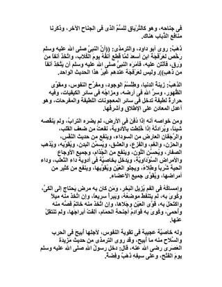 ‫ﻓﻰ ﺟﻨﺎﺣﮫ، وھﻮ ﻛﺎﻟ ﱢﺮْﯾﺎق ﻟﻠ ﱡﻢ اﻟﺬى ﻓﻰ اﻟﺠﻨﺎح اﻵﺧﺮ، وذﻛﺮﻧﺎ‬
                                ‫ﺴﱢ‬         ‫ﺘ‬
                                              ‫ﻣﻨﺎﻓﻊ اﻟ ﱡﺑﺎب ھﻨﺎك.‬
                                                       ‫ﺬ‬
 ‫ذَ َ ٌ: روى أﺑﻮ داود، واﻟﺘﺮﻣﺬى: ))أن اﻟﻨﺒﻰ ﺻﻠﻰ اﷲ ﻋﻠﯿﮫ وﺳﻠﻢ‬
                        ‫ﱠ‬    ‫ﱠ‬                                    ‫ھﺐ‬
 ‫َ ﱠﺺ ﻟ َﺮْﻓ َ َ اﺑﻦ أﺳﻌﺪ َ ﱠﺎ ُﻄﻊ أﻧ ُ ُ ﯾﻮم اﻟ ُﻼب، وا ﱠﺨَﺬ أﻧﻔﺎ ﻣﻦ‬
       ‫ﺗ َ ً‬           ‫ﻔﮫ َ ﻜ‬          ‫َ ﻟﻤ ﻗ‬         ‫ﻌ َﺠﺔ‬        ‫رﺧ‬
  ‫َ ِ ٍ، ﻓﺄَﻧْ َﻦ ﻋﻠﯿﮫ، ﻓﺄ َﺮَه اﻟﻨﺒﻰ ﺻﻠﻰ اﷲ ﻋﻠﯿﮫ وﺳﻠﻢ أن ﯾَﺘﺨِﺬ أﻧﻔﺎً‬
        ‫ﱠ َ‬                           ‫ﱡ‬        ‫ﻣ‬            ‫ورق ﺘ‬
          ‫ﻣﻦ ذَھ ٍ((. وﻟﯿﺲ ﻟ َﺮْ َ َﺔ ﻋﻨﺪھﻢ ﻏﯿﺮ ھﺬا اﻟﺤﺪﯾﺚ اﻟﻮاﺣﺪ.‬
                             ‫ُ‬            ‫ﻌ ﻓﺠ َ‬              ‫ﺐ‬
   ‫اﻟﺬھ ُ: زﯾﻨ ُ اﻟﺪﻧﯿﺎ، وﻃِﱠﺴْﻢ اﻟﻮﺟﻮد، وﻣﻔ ﱢح اﻟﻨﻔﻮس، وﻣﻘ ﱢى‬
     ‫ﻮ‬               ‫ﺮ‬             ‫ﻠ ُ‬           ‫ﺔ‬      ‫ﺐ‬
  ‫اﻟ ﱡﮭﻮر، و ِﺮ اﷲ ﻓﻰ أرﺿﮫ، وﻣﺰا ُﮫ ﻓﻰ ﺳﺎﺋﺮ اﻟﻜﯿﻔﯿﺎت، وﻓﯿﮫ‬
                          ‫ﺟ‬                ‫ﺳﱡ ِ‬            ‫ﻈ‬
‫ﺣﺮار ٌ ﻟﻄﯿﻔﺔ ﺗﺪﺧﻞ ﻓﻰ ﺳﺎﺋﺮ اﻟﻤﻌﺠﻮﻧﺎت اﻟﻠﻄﯿﻔﺔ واﻟﻤﻔﺮﺣﺎت، وھﻮ‬
                                                        ‫ة‬
                         ‫أﻋﺪل اﻟﻤﻌﺎدن ﻋﻠﻰ اﻹﻃﻼق وأﺷﺮﻓُﮭﺎ.‬
‫وﻣﻦ ﺧﻮاﺻﮫ أﻧﮫ إذا ُ ِﻦ ﻓﻰ اﻷرض، ﻟﻢ ﯾﻀﺮه اﻟﺘﺮا ُ، وﻟﻢ ﯾَﻨ ُﺼﮫ‬
   ‫ﻘ‬         ‫ب‬                            ‫دﻓ َ‬
         ‫ﺷﯿﺌً، و ُ َاد ُﮫ إذا ُ ِﻄﺖ ﺑﺎﻷدوﯾﺔ، ﻧﻔﻌﺖ ﻣﻦ ﺿﻌﻒ اﻟﻘﻠﺐ،‬
                          ‫ْ‬                    ‫ﺎ ﺑﺮ ﺗ ُ ﺧ ﻠ‬
          ‫واﻟ ﱠ َ َﺎن اﻟﻌﺎرض ﻣﻦ اﻟﺴﻮداء، وﯾﻨﻔﻊ ﻣﻦ ﺣﺪﯾﺚ اﻟﻨَﻔْﺲ،‬
                                                            ‫ﺮﺟﻔ‬
‫واﻟﺤﺰن، واﻟﻐﻢ، واﻟﻔﺰع، واﻟﻌﺸﻖ، و ُﺴ ﱢﻦ اﻟﺒﺪن، و ُﻘ ﱢﯾﮫ، و ُﺬھﺐ‬
    ‫ﯾ‬      ‫ﯾﻮ‬            ‫ﯾ ﻤ‬
        ‫اﻟﺼﻔﺎر، و ُﺤ ﱢﻦ اﻟﱠﻮن، وﯾﻨﻔﻊ ﻣﻦ اﻟ ُﺬَام، وﺟﻤﯿﻊ اﻷوﺟﺎع‬
        ‫ِ‬         ‫ِ‬         ‫ﺠ‬                    ‫ﯾ ﺴِ ﻠ‬
‫واﻷﻣﺮاض اﻟ ﱠﻮْ َاوِ ﱠﺔِ، و َﺪﺧﻞ ﺑﺨﺎﺻ ﱠﺔ ﻓﻰ أدوﯾﺔ داء اﻟﺜﻌﻠﺐ، وداء‬
                            ‫ﯿ‬            ‫ﺴ د ﯾ ﯾ‬
     ‫اﻟﺤﯿﺔ ُﺮﺑﺎ وﻃِﻼ ً، وﯾﺠﻠﻮ اﻟﻌَﯿْﻦ و ُﻘ ﱢﯾﮭﺎ، وﯾﻨﻔﻊ ﻣﻦ ﻛﺜﯿﺮ ﻣﻦ‬
                            ‫ﯾﻮ‬                    ‫ء‬      ‫ﺷ ً‬
                                ‫أﻣﺮاﺿﮭﺎ، و ُﻘ ﱢى ﺟﻤﯿﻊ اﻷﻋﻀﺎء.‬
                                                     ‫ﯾﻮ‬
‫وإﻣﺴﺎ ُﮫ ﻓﻰ اﻟﻔﻢ ُﺰﯾﻞ اﻟ َﺨﺮ، َ َﻦ ﻛﺎن ﺑﮫ ﻣﺮض َﺤﺘﺎج إﻟﻰ اﻟَﻜ ﱢ،‬
 ‫ﻰ‬               ‫ﯾ‬                   ‫وﻣ‬     ‫ﺒ‬        ‫ﯾ‬        ‫ﻛُ‬
      ‫و ُﻮى ﺑﮫ، ﻟﻢ ﯾﺘﻨﻔﻂْ ﻣﻮﺿِ ُ ُ، وﯾَﺒﺮأ ﺳﺮﯾﻌً، وإن ا ﱠﺨﺬ ﻣﻨﮫ ﻣﯿﻼ‬
      ‫ً‬            ‫ﺗ‬      ‫ﺎ‬        ‫ﻌﮫ َ ْ‬                        ‫ﻛِ َ‬
       ‫واﻛﺘﺤَﻞ ﺑﮫ، ﻗَ ﱠى اﻟﻌَﯿْﻦ و َﻼھﺎ، وإن ا ﱠﺨﺬ ﻣﻨﮫ ﺧﺎﺗﻢ َ ﱡﮫ ﻣﻨﮫ‬
            ‫ٌ ﻓﺼ‬               ‫ﺗ‬          ‫ﺟ‬              ‫ﻮ‬      ‫َ َ‬
  ‫وُﺣﻤ َ، و ُﻮى ﺑﮫ ﻗَ َادِم أﺟﻨﺤﺔ اﻟﺤ َﺎم، أ ِﻔَﺖ أﺑﺮاﺟَﮭﺎ، وﻟﻢ ﺗﻨﺘﻘِﻞ‬
  ‫ْ‬                    ‫ِ ﻤ ﻟ ْ‬                ‫أ ﻰ ﻛِ َ ﻮ ُ‬
                                                                  ‫ﻋﻨﮭﺎ.‬
    ‫وﻟﮫ ﺧﺎﺻ ﱠﺔ ﻋﺠﯿﺒﺔ ﻓﻰ ﺗﻘﻮﯾﺔ اﻟﻨﻔﻮس، ﻷﺟِﮭﺎ أُ ِﯿﺢ ﻓﻰ اﻟﺤﺮب‬
                ‫ﻠ ﺑ َ‬                               ‫ﯿ‬
        ‫واﻟ ﱢﻼح ﻣﻨﮫ ﻣﺎ أُﺑﯿﺢ، وﻗﺪ روى اﻟﺘﺮﻣﺬى ﻣﻦ ﺣﺪﯾﺚ ﻣ ِﯾ َة‬
         ‫َﺰ ﺪ‬                                         ‫ﺴ ِ‬
‫اﻟ َ َﺮى رﺿﻰ اﷲ ﻋﻨﮫ، ﻗﺎل: دﺧﻞ رﺳﻮل اﷲ ﺻﻠﻰ اﷲ ﻋﻠﯿﮫ وﺳﻠﻢ‬
                    ‫ُ ِ‬                                  ‫ﻌﺼ‬
                           ‫ﯾﻮم اﻟﻔﺘْﺢ، وﻋﻠﻰ ﺳﯿ ِﮫ ذھَﺐ و ِﻀ ٌ.‬
                            ‫ﻔِ َ ٌ ﻓ ﺔ‬                 ‫َ َ‬
 