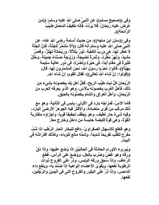 ‫وﻓﻰ ))ﺻﺤﯿﺢ ﻣﺴﻠﻢ(( ﻋﻦ اﻟﻨﺒﻰ ﺻﻠﻰ اﷲ ﻋﻠﯿﮫ وﺳﻠﻢ: )) َﻦ‬
      ‫ﻣ‬                            ‫ﱢ‬
         ‫ُ ِض ﻋﻠﯿﮫ رَﯾﺤَﺎ ٌ، َﻼ َ ُد ُ، ﻓﺈ ﱠﮫ ﺧَﻔﯿﻒ اﻟ َﺤﻤِﻞ ﻃَـ ﱢﺐ‬
         ‫ٌ ﻤْ ِ ﯿ ُ‬             ‫ْ ن ﻓ ﯾﺮ ﱠه ﻧ‬                  ‫ﻋﺮ َ‬
                                                           ‫اﻟ ﱠا ِ َ ِ((.‬
                                                              ‫ﺮ ﺋﺤﺔ‬
   ‫وﻓﻰ ))ﺳﻨﻦ اﺑﻦ ﻣﺎﺟﮫ((: ﻣﻦ ﺣﺪﯾﺚ ُﺳﺎﻣﺔ رﺿﻰ اﷲ ﻋﻨﮫ، ﻋﻦ‬
                               ‫أ َ‬
 ‫اﻟﻨﺒﻰ ﺻﻠﻰ اﷲ ﻋﻠﯿﮫ وﺳﻠﻢ أﻧﮫ ﻗﺎل: ))أﻻ ُ َ ﱢﺮ ﻟﻠﺠَ ﱠﺔِ، ﻓﺈن اﻟﺠَ ﱠﺔ‬
 ‫ﱠ ﻨَ‬           ‫ﻣﺸﻤ ٌ ﻨ‬                                                ‫ﱢ‬
  ‫ﻻ َﻄَﺮ ﻟﮭﺎ، ھﻰ ورب اﻟﻜَﻌْ َ ِ، ُﻮر ﯾَﺘﻸْ ُ، وَرَﯾْﺤَﺎ َﺔ ﺗَﮭْﺘَ ﱡ، و َﺼْﺮ‬
  ‫ﻧٌ ﺰ ﻗ ٌ‬                       ‫ﱢ ﺒﺔ ﻧ ٌ َ ﻷ‬                        ‫ﺧ َ‬
‫ﻣﺸِﯿ ٌ، وﻧَﮭْﺮ ُﻄ ِ ٌ، وَ َ َﺮ ٌ ﻧﻀِﯿ َ ٌ، َزَوْﺟﺔ ﺣَﺴْ َﺎء َﻤِﯿﻠ ٌ، وﺣﻠَﻞ‬
‫ٌ ﻨ ُﺟ ﺔ ُ ٌ‬                        ‫ٌ ﻣ ﱠﺮد ﺛﻤ َة َ ﺠﺔ و‬               ‫َ ﺪ‬
        ‫ﻛﺜﯿﺮة ِﻰ َﻘَﺎم أَ َﺪً، ﻓﻰ ﺣَﺒْ َة وَ َﻀْﺮ ٍ، ﻓﻰ ُور ﻋﺎﻟﯿﺔ ﺳﻠﯿﻤﺔ‬
                         ‫د ٍ‬         ‫ﺮ ٍ ﻧ َة‬              ‫ٌﻓ ﻣ ٍ ﺑ ا‬
         ‫ﺑﮭ ﱠﺔ((، ﻗﺎﻟﻮا: ﻧﻌﻢ ﯾﺎ رﺳﻮل اﷲ، ﻧﺤﻦ اﻟﻤﺸ ﱢﺮون ﻟﮭﺎ، ﻗﺎل:‬
                            ‫ﻤ‬                              ‫ْ‬             ‫ﯿ‬
             ‫))ﻗﻮﻟﻮا: إنْ ﺷﺎء اﷲ ﺗﻌﺎﻟﻰ((، ﻓﻘﺎل اﻟﻘﻮم: إنْ ﺷﺎء اﷲ.‬
    ‫اﻟ ﱠﯾﺤﺎن ﻛ ﱡ ﻧﺒﺖ ﻃ ﱢﺐ اﻟﺮﯾﺢ، ﻓﻜﻞ أھﻞ ﺑﻠﺪ ﯾﺨﺼﻮﻧﮫ ﺑﺸﻰء ﻣﻦ‬
                                ‫ﱡ‬           ‫ﯿ‬       ‫ﻞ‬      ‫ﺮ‬
   ‫ذﻟﻚ، ﻓﺄھﻞ اﻟﻐﺮب ﯾﺨﺼﻮﻧﮫ ﺑﺎﻵس، وھﻮ اﻟﺬى ﯾﻌﺮِ ُﮫ اﻟﻌﺮب ﻣﻦ‬
             ‫ﻓ‬                                       ‫ُ‬
                 ‫اﻟ ﱠﯾﺤﺎن، وأھﻞ اﻟﻌﺮاق واﻟﺸﺎم ﯾﺨ ﱡﻮﻧﮫ ﺑﺎﻟﺤَ َﻖ.‬
                    ‫ﺒ‬         ‫ﺼ‬                  ‫ُ‬         ‫ﺮ‬
   ‫ﻓﺄﻣﺎ اﻵ ُ، ﻓﻤﺰا ُﮫ ﺑﺎرد ﻓﻰ ا ُوﻟﻰ، ﯾﺎﺑﺲ ﻓﻰ اﻟﺜﺎﻧﯿﺔ، وھﻮ ﻣﻊ‬
                                ‫ﻷ‬           ‫ﺟ‬       ‫س‬
‫ذﻟﻚ ﻣﺮ ﱠﺐ ﻣﻦ ُﻮَى ﻣﺘﻀﺎدة، واﻷﻛﺜﺮ ﻓﯿﮫ اﻟﺠﻮھﺮ اﻷرﺿﻰ اﻟﺒﺎرد،‬
        ‫ﱡ‬        ‫ُ‬         ‫ُ‬                  ‫ﻗ‬      ‫ﻛ‬
‫وﻓﯿﮫ ﺷﻰء ﺣﺎر ﻟﻄﯿﻒ، وھﻮ ُﺠ ﱢﻒ ﺗﺠﻔﯿﻔﺎ ﻗﻮﯾً، وأﺟﺰاؤه ﻣﺘﻘﺎرﺑﺔ‬
‫ُ‬                  ‫ً ﺎ‬        ‫ﯾ ﻔ‬                  ‫ٌ‬
            ‫اﻟ ُ ﱠة، وھﻰ ﻗﻮة ﻗﺎﺑﻀﺔ ﺣﺎﺑﺴﺔ ﻣﻦ داﺧﻞ وﺧﺎرج ﻣﻌ ً.‬
             ‫ﺎ‬                                ‫ٌ‬          ‫ﻘﻮ‬
‫وھﻮ ﻗﺎﻃﻊ ﻟﻺﺳﮭﺎل اﻟﺼﻔﺮاو ّ، داﻓﻊ ﻟﻠﺒﺨﺎر اﻟﺤﺎر اﻟ ﱠﻃﺐ إذا ﺷُ ﱠ،‬
 ‫ﻢ‬          ‫ﺮ‬                       ‫ى‬
‫ﻣﻔ ﱢح ﻟﻠﻘﻠﺐ ﺗﻔﺮﯾﺤ ً ﺷﺪﯾﺪً، وﺷ ﱡﮫ ﻣﺎﻧﻊ ﻟﻠﻮﺑﺎء، وﻛﺬﻟﻚ اﻓﺘﺮا ُﮫ ﻓﻰ‬
     ‫ﺷ‬                            ‫ﻤ‬     ‫ا‬     ‫ﺎ‬            ‫ﺮ‬
                                                         ‫اﻟﺒﯿﺖ.‬
   ‫و ُﺒﺮىء اﻷورام اﻟﺤﺎدﺛﺔ ﻓﻰ اﻟﺤﺎﻟِﺒَﯿْﻦ إذا ُﺿﻊ ﻋﻠﯿﮭﺎ، وإذا ُق‬
   ‫د ﱠ‬                  ‫و‬                                        ‫ﯾ‬
         ‫ور ُﮫ وھﻮ َﺾ و ُ ِب ﺑﺎﻟﺨﻞ، ووﺿِ َ ﻋﻠﻰ اﻟﺮأس، ﻗﻄﻊ‬
                          ‫ُ ﻊ‬             ‫ﻏ ٌ ﺿﺮ َ‬             ‫ﻗ‬
       ‫اﻟ ﱡﻋﺎف، وإذا ُ ِﻖ ورﻗﮫ اﻟﯿﺎﺑﺲ، وذ ﱠ ﻋﻠﻰ اﻟﻘﺮوح ذوات‬
       ‫ِ‬                   ‫ُر‬                 ‫ﺳﺤ َ‬               ‫ﺮ‬
 ‫اﻟﺮﻃﻮﺑﺔ ﻧﻔﻌﮭﺎ، و ُﻘ ﱢى اﻷﻋﻀﺎء اﻟﻮاھﯿﺔ إذا ُ ﱢﺪ ﺑﮫ، وﯾﻨﻔﻊ داء‬
                ‫ﺿﻤ َ‬                          ‫ﯾﻮ‬
 ‫اﻟﺪا ِﺲ، وإذا ُ ﱠ ﻋﻠﻰ اﻟﺒﺜﻮ ِ واﻟﻘﺮو ِ اﻟﺘﻰ ﻓﻰ اﻟﯿﺪﯾﻦ واﻟ ﱢﺟْﻠﯿﻦ،‬
       ‫ﺮ‬                    ‫ح‬        ‫ر‬           ‫ذر‬           ‫ﺣ‬
                                                            ‫ﻧﻔﻌﮭﺎ.‬
 