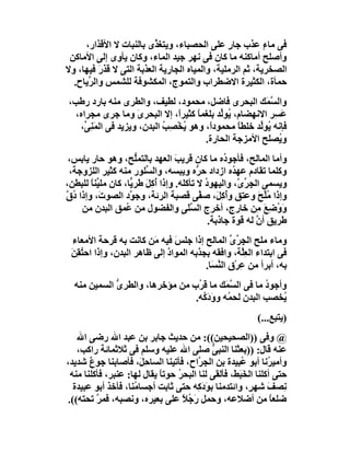 ‫ﻓﻰ ﻣﺎء ﻋﺬب ﺟﺎر ﻋﻠﻰ اﻟﺤﺼﺒﺎء، وﯾﺘﻐ ﱠى ﺑﺎﻟﻨﺒﺎت ﻻ اﻷﻗﺬار،‬
                          ‫ﺬ‬                     ‫ٍ‬          ‫ٍ‬
 ‫وأﺻﻠﺢ أﻣﺎﻛﻨﮫ ﻣﺎ ﻛﺎن ﻓﻰ ﻧﮭﺮ ﺟﯿﺪ اﻟﻤﺎء، وﻛﺎن ﯾﺄ ِى إﻟﻰ اﻷﻣﺎﻛﻦ‬
               ‫و‬
‫اﻟﺼﺨﺮﯾﺔ، ﺛﻢ اﻟﺮﻣﻠﯿﺔ، واﻟﻤﯿﺎه اﻟﺠﺎرﯾﺔ اﻟﻌﺬﺑﺔ اﻟﺘﻰ ﻻ ﻗﺬرَ ﻓﯿﮭﺎ، وﻻ‬
  ‫ﺣﻤﺄة، اﻟﻜﺜﯿﺮة اﻻﺿﻄﺮاب واﻟﺘﻤﻮج، اﻟﻤﻜﺸﻮﻓﺔ ﻟﻠﺸﻤﺲ واﻟ ﱢﯾﺎح.‬
      ‫ﺮ‬
‫واﻟ ﱠ َﻚ اﻟﺒﺤﺮى ﻓﺎﺿﻞ، ﻣﺤﻤﻮد، ﻟﻄﯿﻒ، واﻟﻄﺮى ﻣﻨﮫ ﺑﺎرد رﻃﺐ،‬ ‫ﺴﻤ‬
  ‫ﻋَ ِﺮ اﻻﻧﮭﻀﺎم، ُﻮﱢﺪ ﺑﻠﻐﻤ ً ﻛﺜﯿﺮً، إﻻ اﻟﺒﺤﺮ َ وﻣﺎ ﺟﺮى ﻣﺠﺮاه،‬
                     ‫ى‬           ‫ا‬    ‫ﺎ‬     ‫ﯾ ﻟ‬           ‫ﺴ‬
   ‫ﻓﺈﻧﮫ ُﻮﱢﺪ ﺧﻠﻄﺎ ﻣﺤﻤﻮدً، وھﻮ ُﺨْ ِﺐ اﻟﺒﺪن، وﯾﺰﯾﺪ ﻓﻰ اﻟﻤَﻨِ ﱢ،‬
     ‫ﻰ‬                       ‫ﯾ ﺼ ُ‬       ‫ا‬       ‫ً‬    ‫ﯾ ﻟ‬
                                        ‫و ُﺼﻠﺢ اﻷﻣﺰﺟﺔ اﻟﺤﺎرة.‬
                                                           ‫ﯾ‬
 ‫وأﻣﺎ اﻟﻤﺎﻟﺢ، ﻓﺄﺟﻮ ُه ﻣﺎ ﻛﺎن ﻗﺮﯾﺐ اﻟﻌﮭﺪ ﺑﺎﻟﺘﻤﱡﺢ، وھﻮ ﺣﺎر ﯾﺎﺑﺲ،‬
                      ‫ﻠ‬            ‫َ‬               ‫د‬
 ‫وﻛﻠﻤﺎ ﺗﻘﺎدم ﻋﮭ ُه ازداد ﺣ ﱡه وﯾﺒﺴﮫ، واﻟ ﱢﻠﻮر ﻣﻨﮫ ﻛﺜﯿﺮ اﻟﻠﺰوﺟﺔ،‬
                         ‫ﺴ‬                ‫ﺮ‬           ‫ﺪ‬
‫وﯾﺴﻤﻰ اﻟ ِﺮ ﱠ، واﻟﯿﮭﻮد ﻻ ﺗﺄﻛﻠﮫ. وإذا أﻛِﻞ ﻃﺮ ﱟﺎ، ﻛﺎن ﻣﻠ ﱢﻨﺎ ﻟﻠﺒﻄﻦ،‬
       ‫ﯿً‬           ‫ُ َ ﯾ‬                   ‫ُ‬           ‫ﺠ ﱢى‬
‫وإذا ﻣﱢﺢ وﻋﺘﻖ وُﻛِ َ، ﺻ ﱠﻰ ﻗﺼﺒﺔ اﻟﺮﺋﺔ، وﺟ ﱠد اﻟﺼﻮ َ، وإذا ُق‬
‫د ﱠ‬       ‫ت‬         ‫ﻮ‬                     ‫أﻞ ﻔ‬                ‫ُﻠ َ‬
    ‫وَوﺿِﻊ ِﻦ ﺧﺎر ٍ، أﺧﺮج اﻟﺴﻠَﻰ واﻟﻔﻀﻮل ﻣﻦ ُﻤﻖ اﻟﺒﺪن ﻣﻦ‬
                   ‫ﻋ‬                   ‫ﱠ‬             ‫ج‬       ‫ُ َﻣ‬
                                              ‫ﻃﺮﯾﻖ أن ﻟﮫ ﻗﻮة ﺟﺎذﺑﺔ.‬
                                                             ‫ﱠ‬
  ‫وﻣﺎء ﻣﻠﺢ اﻟ ِﺮى اﻟﻤﺎﻟﺢ إذا ﺟﻠﺲ ﻓﯿﮫ َﻦ ﻛﺎﻧﺖ ﺑﮫ ﻗﺮﺣﺔ اﻷﻣﻌﺎء‬
                          ‫َ ﻣ‬                    ‫ﺠﱢ ﱢ‬
 ‫ﻓﻰ اﺑﺘﺪاء اﻟﻌِﱠﺔ، واﻓﻘﮫ ﺑﺠﺬﺑﮫ اﻟﻤﻮاد إﻟﻰ ﻇﺎھﺮ اﻟﺒﺪن، وإذا اﺣ ُﻘﻦَ‬
   ‫ﺘِ‬                         ‫ﱠ‬                      ‫ﻠ‬
                                         ‫ﺑﮫ، أﺑﺮأ ﻣﻦ ِﺮْق اﻟﻨﺴَﺎ.‬
                                             ‫ﱠ‬      ‫ﻋ‬
  ‫وأﺟﻮد ﻣﺎ ﻓﻰ اﻟ ﱠ َﻚ ﻣﺎ ﻗ ُب ﻣﻦ ﻣﺆﺧﺮھﺎ، واﻟﻄﺮى اﻟﺴﻤﯿﻦ ﻣﻨﮫ‬
             ‫ﱡ‬                   ‫ﺮ‬       ‫ﺴﻤ‬          ‫ُ‬
                                ‫ُﺨﺼﺐ اﻟﺒﺪن ﻟﺤ ُﮫ وودَ ُﮫ.‬
                                  ‫ﻤ َﻛ‬                   ‫ﯾ‬
                                                          ‫)ﯾﺘﺒﻊ...(‬
   ‫@ وﻓﻰ ))اﻟﺼﺤﯿﺤﯿﻦ((: ﻣﻦ ﺣﺪﯾﺚ ﺟﺎﺑﺮ ﺑﻦ ﻋﺒﺪ اﷲ رﺿﻰ اﷲ‬
   ‫ﻋﻨﮫ ﻗﺎل: ))ﺑﻌﺜﻨﺎ اﻟﻨﺒﻰ ﺻﻠﻰ اﷲ ﻋﻠﯿﮫ وﺳﻠﻢ ﻓﻰ ﺛﻼﺛﻤﺎﺋﺔ راﻛﺐ،‬
                                            ‫ﱡ‬
‫وأﻣﯿ ُﻧﺎ أﺑﻮ ُﺒﯿﺪة ﺑﻦ اﻟﺠ ﱠاح، ﻓﺄﺗﯿﻨﺎ اﻟﺴﺎﺣِ َ، ﻓﺄﺻﺎﺑﻨﺎ ﺟﻮع ﺷﺪﯾﺪ،‬
       ‫ٌ‬              ‫ﻞ‬                 ‫ﺮ‬             ‫ﻋ‬        ‫ﺮ‬
 ‫ﺣﺘﻰ أﻛﻠﻨﺎ اﻟﺨَﺒ َ، ﻓﺄﻟﻘﻰ ﻟﻨﺎ اﻟﺒﺤ ُ ﺣﻮﺗﺎ ﯾﻘﺎل ﻟﮭﺎ: ﻋﻨﺒﺮ، ﻓﺄﻛﻠﻨﺎ ﻣﻨﮫ‬
                            ‫ً‬    ‫ﺮ‬                 ‫َﻂ‬
  ‫ِﺼﻒ ﺷﮭ ٍ، واﺋﺘﺪﻣﻨﺎ ﺑ َدَ ِﮫ ﺣﺘﻰ ﺛﺎﺑﺖ أﺟﺴﺎ ُﻨﺎ، ﻓﺄﺧﺬ أﺑﻮ ﻋﺒﯿﺪة‬
                    ‫ﻣ‬                  ‫ﻮﻛ‬               ‫ﻧ َ ﺮ‬
‫ﺿﻠﻌﺎ ﻣﻦ أﺿﻼﻋﮫ، وﺣﻤﻞ َ ُﻼ ﻋﻠﻰ ﺑﻌﯿﺮه، وﻧﺼﺒﮫ، ﻓﻤ ﱠ ﺗﺤﺘﮫ((.‬
         ‫ﺮ‬                         ‫رﺟ ً‬                         ‫ً‬
 