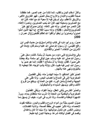 ‫وأﻛﺜﺮ أﺳﻘﺎم اﻟﺒﺪن واﻟﻘﻠﺐ، إﻧﻤﺎ ﺗﻨﺸﺄ ﻣﻦ ﻋﺪم اﻟﺼﺒﺮ، ﻓﻤﺎ ُ ِﻈَﺖ‬
  ‫ﺣﻔ ْ‬                                                               ‫ُ‬
‫ِ َ ُ اﻟﻘﻠﻮب واﻷﺑﺪان واﻷرواح ﺑﻤﺜﻞ اﻟ ﱠﺒْﺮ، ﻓﮭﻮ اﻟﻔﺎروق اﻷﻛﺒﺮ،‬
                                ‫ﺼ‬                                    ‫ﺻﺤﺔ‬
     ‫واﻟ ﱢﺮﯾﺎق اﻷﻋﻈﻢ، وﻟﻮ ﻟﻢ ﯾﻜﻦ ﻓﯿﮫ إﻻ ﻣﻌﯿﺔ اﷲ ﻣﻊ أھﻠﮫ، ﻓﺈ ﱠ اﷲ‬
           ‫ن‬                 ‫ُ ِ‬                                       ‫ﺘ‬
‫ﻣﻊ اﻟﺼﺎﺑﺮﯾﻦ وﻣﺤﺒ ُﮫ ﻟﮭﻢ، ﻓﺈن اﷲ ُﺤﺐ اﻟﺼﺎﺑﺮﯾﻦ، وﻧﺼ ُه ﻷھﻠﮫ،‬
          ‫ﺮُ‬                          ‫ﱠ ﯾ‬            ‫ﺘ‬
      ‫ﻓﺈن اﻟﻨﺼﺮ ﻣﻊ اﻟ ﱠﺒْﺮ، وإﻧﮫ ﺧﯿﺮ ﻷھﻠﮫ، }وَﻟَ ِﻦ ﺻَﺒﺮ ُﻢ ﻟَ ُﻮ ﺧَﯿْﺮ‬
      ‫َ ْﺗ ْ ﮭ َ ٌ‬            ‫ﺌ‬                        ‫ﺼ‬        ‫َ‬       ‫ﱠ‬
‫ﱢﻠ ﱠﺎﺑﺮِﯾ َ{]اﻟﻨﺤﻞ : 621[، وإﻧﮫ ﺳﺒﺐ اﻟﻔﻼح: } َﺎ أَ ﱡ َﺎ اﱠﺬِﯾﻦ آﻣَ ُﻮا‬
  ‫ﯾ ﯾﮭ ﻟ َ ﻨ‬                        ‫ُ‬                             ‫ﻟﺼِ ﻦ‬
 ‫اﺻْﺒ ُواْ َ َﺎ ِ ُوا َرَاﺑ ُﻮاْ وَاﺗ ُﻮا اﷲ ﻟَﻌَﻠﻜُﻢ ُﻔْﻠ ُﻮ َ{]آل ﻋﻤﺮان :‬
                     ‫ﱠﻘ ْ َ ﱠ ْ ﺗ ِﺤ ن‬          ‫ِﺮ وﺻ ﺑﺮ ْ و ِﻄ‬
                                                                    ‫002[‬
  ‫ﺻَ ِ ٌ: روى أﺑﻮ داود ﻓﻰ ِﺘﺎب ))اﻟﻤَﺮَاﺳﯿﻞ(( ﻣﻦ ﺣﺪﯾﺚ ﻗﯿﺲ اﺑﻦ‬
                                          ‫ﻛ‬                      ‫ﺒﺮ‬
  ‫راﻓﻊ اﻟﻘَﯿْﺴ ﱢ، أ ﱠ رﺳﻮل اﷲ ﺻﻠﻰ اﷲ ﻋﻠﯿﮫ وﺳﻠﻢ ﻗﺎل: ))ﻣﺎذا ﻓﻰ‬
                                        ‫َ ِ‬         ‫ﻰ ن‬
                          ‫ا َﻣ ﱠﯾْﻦ ﻣﻦ اﻟ ﱢ َﺎء ؟ اﻟ ﱠ ِ ُ واﻟﺜ ﱠﺎ ُ((.‬
                             ‫ﺸﻔ ِ ﺼﺒﺮ ﱡﻔ ء‬                       ‫ﻷ َﺮ‬
   ‫وﻓﻰ ))اﻟﺴﻨﻦ(( ﻷﺑﻰ داود: ﻣﻦ ﺣﺪﯾﺚ ُ ﱢ ﺳَ َﺔ، ﻗﺎﻟﺖ: دﺧﻞ ﻋﻠﻰ‬
   ‫َ ﱠ‬                 ‫أم َﻠﻤ‬
 ‫رﺳﻮل اﷲ ﺻﻠﻰ اﷲ ﻋﻠﯿﮫ وﺳﻠﻢ، ﺣﯿﻦ ُﻮ ﱢﻰَ أﺑﻮ ﺳﻠﻤ َ، وﻗﺪ ﺟﻌﻠﺖ‬
 ‫ُ‬            ‫ﺔ‬           ‫ﺗ ﻓ‬                               ‫ُ ِ‬
    ‫ﻋﻠﻰ ﺻَ ِ ًَ، ﻓﻘﺎل: ))ﻣﺎذا ﯾﺎ أُم ﺳﻠﻤ َ(( ؟ ﻓﻘﻠﺖ: إﻧﻤﺎ ھﻮ ﺻَﺒِﺮ ﯾﺎ‬
       ‫ٌ‬                         ‫ﺔ‬      ‫ﱠ‬                  ‫ﱠ ﺒﺮا‬
 ‫رﺳﻮل ا ِ، ﻟﯿﺲ ﻓﯿﮫ ﻃ ِ ٌ، ﻗﺎل: ))إ ﱠ ُ ﯾ ُ ﱡ اﻟ َﺟْ َ، َﻼ ﺗﺠﻌﻠﯿﮫ إﻻ‬
              ‫ﻧﮫ َﺸﺐ ﻮ ﮫ ﻓ‬                  ‫ﯿﺐ‬              ‫َ ﷲ‬
                                           ‫ﺑﺎﻟﻠﯿﻞ(( وﻧَﮭﻰ ﻋﻨﮫ ﺑﺎﻟﻨﮭﺎر.‬
         ‫اﻟ ﱠﺒ ُ ﻛﺜﯿﺮ اﻟﻤﻨﺎﻓﻊ، ﻻ ﺳِ ﱠﻤﺎ اﻟﮭﻨﺪى ﻣﻨﮫ، ُﻨ ﱢﻰ اﻟ ُﻀﻮل‬
                ‫ﯾﻘ ﻔ‬            ‫ﱠ‬        ‫ﯿ‬             ‫ﺼ ِﺮ ُ‬
      ‫اﻟﺼﻔﺮاوﯾﺔ اﻟﺘﻰ ﻓﻰ اﻟﺪﻣﺎغ وأﻋﺼﺎب اﻟﺒﺼﺮ، وإذا ُﻠِ َ ﻋﻠﻰ‬
          ‫ﻃﻰ‬                   ‫ِ‬
   ‫اﻟﺠﺒﮭﺔ واﻟ ﱡﺪغ ﺑ ُھﻦ اﻟﻮرد، ﻧﻔﻊ ﻣﻦ اﻟ ﱡ َاع، وﯾﻨﻔﻊ ﻣﻦ ُﺮوح‬
      ‫ﻗ‬               ‫ﺼﺪ‬                        ‫ﺼ ﺪ‬
                      ‫اﻷﻧﻒ واﻟﻔ ِ، و ُﺴﮭﻞ اﻟ ﱠﻮداء واﻟﻤﺎِﯿ ُﻮﻟْﯿﺎ.‬
                            ‫ﻟﺨ‬             ‫ﺴ‬      ‫ﻢ ﯾ‬
        ‫واﻟ ﱠ ِﺮ اﻟﻔﺎرﺳﻰ ُﺬﻛﻰ اﻟﻌﻘﻞ، و ُ ِﺪ اﻟﻔﺆاد، و ُﻨ ﱢﻰ اﻟ ُ ُﻮل‬
          ‫ﯾ ﻘ ﻔﻀ‬                 ‫ﯾﻤ ﱡ‬              ‫ﯾ‬         ‫ﺼﺒ ُ‬
 ‫اﻟﺼﻔﺮاوﯾﺔ واﻟﺒﻠﻐﻤ ﱠﺔ ِﻦ اﻟﻤَ ِ َة إذا ُﺮِب ﻣﻨﮫ ﻣﻠْﻌﻘﺘﺎن ﺑﻤﺎء، وﯾﺮد‬
 ‫ﱡ‬                 ‫ِ‬      ‫ﺷ َ‬          ‫ﻌﺪ‬      ‫ﯿَﻣ‬        ‫َ‬
‫اﻟﺸﮭﻮة اﻟﺒﺎﻃﻠﺔ واﻟﻔﺎﺳﺪة، وإذا ُ ِب ﻓﻰ اﻟﺒﺮد، ﺧِﯿﻒ أن ُﺴﮭﻞ دﻣ ً‬
‫ﺎ‬       ‫ﯾ‬                         ‫ﺷﺮ‬                         ‫َ‬
  ‫ﺻﻮْ ٌ: اﻟﺼﻮم ُ ﱠﺔ ﻣﻦ أدواء اﻟﺮوح واﻟﻘﻠﺐ واﻟﺒﺪن، ﻣﻨﺎﻓِ ُﮫ ﺗﻔﻮت‬
         ‫ﻌ‬                                       ‫ﺟﻨ ٌ‬        ‫َ م‬
    ‫اﻹﺣﺼﺎء، وﻟﮫ ﺗﺄﺛﯿ ٌ ﻋﺠﯿﺐ ﻓﻰ ﺣﻔﻆ اﻟﺼﺤﺔ، وإذاﺑﺔ اﻟﻔﻀﻼ ِ،‬
     ‫ت‬           ‫ِ‬                             ‫ﺮ‬
      ‫وﺣﺒْﺲ اﻟﻨﻔ ِ ﻋﻦ ﺗﻨﺎول ﻣﺆذﯾﺎﺗﮭﺎ، وﻻ ﺳِ ﱠﻤﺎ إذا ﻛﺎن ﺑﺎﻋﺘﺪال‬
      ‫ٍ‬                   ‫ﯿ‬                           ‫ِ ﺲ‬
            ‫وﻗﺼﺪ ﻓﻰ أﻓﻀﻞ أوﻗﺎﺗﮫ ﺷﺮﻋً، وﺣﺎ َﺔ اﻟﺒﺪنِ إﻟﯿﮫ ﻃﺒﻌ ً.‬
             ‫ﺎ‬                 ‫ﺟُ‬      ‫ﺎ‬            ‫ِ‬      ‫ٍ‬
 