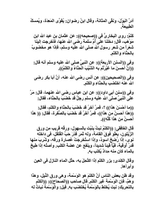 ‫أدر اﻟﺒَﻮْ َ، وﻧ ﱠﻰ اﻟﻤﺜﺎﻧﺔ، وﻗﺎل اﺑ ُ رﺿﻮان: ُﻘَ ﱢى اﻟﻤَﻌ َة، و ُﻤﺴﻚ‬
‫ِﺪ ﯾ ُ‬            ‫ﯾﻮ‬           ‫ﻦ‬                   ‫ﱠ ل ﻘ‬
                                                           ‫اﻟﻄﺒﯿﻌﺔ.‬
  ‫ﻛﺘَ ٌ: روى اﻟﺒﺨﺎرى ﻓﻰ ))ﺻﺤﯿﺤﮫ((: ﻋﻦ ﻋﺜﻤﺎن ﺑﻦ ﻋﺒﺪ اﷲ اﺑﻦ‬
                                        ‫ﱡ‬                     ‫َﻢ‬
  ‫ﻣَﻮھَﺐ، ﻗﺎل: دﺧﻠﻨﺎ ﻋﻠﻰ ُ ﱢ ﺳَﻤﺔ رﺿﻰ اﷲ ﻋﻨﮭﺎ، ﻓﺄﺧﺮﺟﺖ إﻟﯿﻨﺎ‬
                               ‫أم َﻠ‬                          ‫ْ‬
‫ﺷ َﺮا ﻣﻦ ﺷﻌﺮ رﺳﻮل اﷲ ﺻﻠﻰ اﷲ ﻋﻠﯿﮫ وﺳﻠﻢ، ﻓﺈذا ھﻮ ﻣﺨﻀﻮب‬
‫ٌ‬                                                         ‫ﻌ ً‬
                                             ‫ﺑﺎﻟﺤِ ﱠﺎء واﻟﻜَﺘَ ِ.‬
                                              ‫ﻢ‬           ‫ﻨ‬
  ‫وﻓﻰ ))اﻟﺴﻨﻦ اﻷرﺑﻌﺔ((: ﻋﻦ اﻟﻨﺒﻰ ﺻﻠﻰ اﷲ ﻋﻠﯿﮫ وﺳﻠﻢ أﻧﮫ ﻗﺎل:‬
                                   ‫ﱢ‬
                 ‫))إ ﱠ أﺣﺴﻦ ﻣﺎ ﻏ ﱠﺮ ُﻢ ﺑﮫ اﻟ ﱠﯿْﺐ اﻟﺤِ ﱠﺎء واﻟﻜﺘَ ُ((.‬
                    ‫ﺸ َ ﻨ ُ َﻢ‬                    ‫ﯿ ْﺗ‬      ‫َ‬    ‫ن‬
  ‫وﻓﻰ ))اﻟﺼﺤﯿﺤﯿﻦ((: ﻋﻦ أﻧﺲ رﺿﻰ اﷲ ﻋﻨﮫ، أن أﺑﺎ ﺑﻜﺮ رﺿﻰ‬
              ‫ﱠ‬
                            ‫اﷲ ﻋﻨﮫ اﺧ َﻀﺐ ﺑﺎﻟﺤِ ﱠﺎء واﻟﻜﺘَ ِ.‬
                             ‫ﻨ ِ َﻢ‬               ‫ﺘ‬
‫وﻓﻰ ))ﺳﻨﻦ أﺑﻰ داود((: ﻋﻦ اﺑﻦ ﻋﺒﺎس رﺿﻰ اﷲ ﻋﻨﮭﻤﺎ، ﻗﺎل: ﻣَﺮ‬
‫ﱠ‬
     ‫ﻋﻠﻰ اﻟﻨﺒﻰ ﺻﻠﻰ اﷲ ﻋﻠﯿﮫ وﺳﻠﻢ رﺟ ٌ ﻗﺪ َﻀَﺐ ﺑﺎﻟﺤِ ﱠﺎء، ﻓﻘﺎل:‬
              ‫ﻨ‬       ‫ﻞ ﺧ َ‬                         ‫ﱢ‬
    ‫))ﻣﺎ أﺣْ َﻦ ھﺬا(( ؟، ﻓﻤﺮ آﺧﺮ ﻗﺪ ﺧَ َﺐ ﺑﺎﻟﺤِ ﱠﺎء واﻟﻜﺘَﻢ، ﻓﻘﺎل:‬
              ‫ﻨ ِ َ‬          ‫ﻀ َ‬      ‫ﱠ ُ‬               ‫ﺴَ‬
‫))ھﺬا أﺣﺴ ُ ﻣﻦ ھﺬا((، ﻓﻤﺮ آﺧﺮ ﻗﺪ ﺧَ َﺐ ﺑﺎﻟ ﱡﻔﺮة، ﻓﻘﺎل: )) ھﺬا‬
                  ‫ﻀ َ ﺼ‬            ‫ﱠ َُ‬                ‫ﻦ‬
                                             ‫أﺣﺴﻦ ﻣﻦ ھﺬا ﻛﱢ ِ((.‬
                                                ‫ُﻠﮫ‬         ‫ُ‬
    ‫ﻗﺎل اﻟﻐﺎ ِﻘﻰ: ))اﻟﻜَﺘَﻢ ﻧﺒﺖ ﯾﻨ ُﺖ ﺑﺎﻟﺴﮭﻮل، ور ُﮫ ﻗﺮﯾﺐ ِﻦ ورق‬
            ‫ﻣ‬         ‫ﻗ‬                ‫ُ ٌ ﺒ‬               ‫ﻓ‬
    ‫اﻟ ﱠﯾْﺘﻮن، ﯾﻌُﻮ ﻓﻮق اﻟﻘﺎﻣﺔ، وﻟﮫ ﺛﻤﺮ َﺪْر ﺣَﺐ اﻟ ُﻠ ُﻞ، ﻓﻰ داﺧﻠﮫ‬
                ‫ﻗ َ ﱢ ﻔﻔ‬                        ‫َ‬      ‫ﻠ‬        ‫ﺰ‬
‫ﻧﻮى، إذا ُﺿِﺦَ اﺳﻮ ﱠ، وإذا اﺳ ُﺨﺮﺟﺖ ُﺼﺎرة ورﻗﮫ، و ُﺮِب ﻣﻨﮭﺎ‬
     ‫ﺷ َ‬                  ‫ﺘ َ ْﻋ‬             ‫د‬           ‫ر‬
‫ﻗﺪر ُوﻗﯿﺔ، ﻗَ ﱠ َ ﻗﯿﺌﺎ ﺷﺪﯾﺪً، وﯾﻨﻔﻊ ﻋﻦ ﻋﻀﺔ اﻟﻜﻠﺐ. وأﺻُﮫ إذا ﻃﺒِﺦ‬
‫َ‬         ‫ﻠ‬                               ‫ا‬      ‫ﯿﺄ ً‬         ‫ُأ‬
                                     ‫ﺑﺎﻟﻤﺎء ﻛﺎن ﻣﻨﮫ ﻣِﺪا ٌ ُﻜﺘﺐ ﺑﮫ.‬
                                             ‫دﯾ‬
  ‫وﻗﺎل اﻟ ِﻨﺪى: ﺑﺰر اﻟﻜَ َﻢ إذا اﻛﺘﺤِﻞ ﺑﮫ، ﺣﱠﻞ اﻟﻤﺎء اﻟﻨﺎزل ﻓﻰ اﻟﻌﯿﻦ‬
                         ‫ﻠ‬      ‫ُ َ‬         ‫ﺘ‬              ‫ﻜ‬
                                                           ‫وأﺑﺮأھﺎ.‬
‫وﻗﺪ ﻇﻦ ﺑﻌﺾ اﻟﻨﺎس أن اﻟﻜَﺘَ َ ھﻮ اﻟﻮَﺳْﻤﺔ، وھﻰ ورق اﻟ ﱢﯿﻞ، وھﺬا‬
           ‫ﻨ‬                      ‫ﱠ ﻢ‬
   ‫وھَ ٌ، ﻓﺈن اﻟﻮَﺳْﻤﺔ ﻏﯿﺮ اﻟﻜﺘَﻢ. ﻗﺎل ﺻﺎﺣﺐ ))اﻟﺼﺤﺎح((: ))اﻟﻜَ َﻢ‬
     ‫ﺘ‬                                  ‫َ‬                   ‫ﻢ‬
‫ﺑﺎﻟﺘﺤﺮﯾﻚ: ﻧﺒﺖ ُﺨﻠﻂ ﺑﺎﻟﻮَﺳْﻤﺔ ُﺨﺘﻀَﺐ ﺑﮫ. ﻗﯿﻞ: واﻟﻮَﺳْﻤﺔ ﻧﺒﺎت ﻟﮫ‬
   ‫ٌ‬                            ‫ﯾ‬                ‫ﯾ‬
 