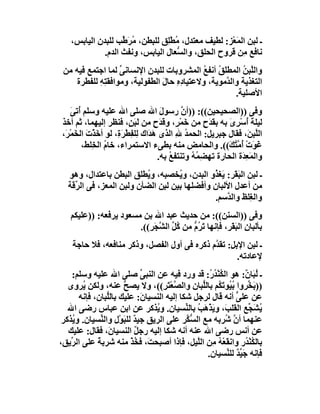 ‫ـ ﻟﺒﻦ اﻟﻤَﻌْﺰ: ﻟﻄﯿﻒ ﻣﻌﺘﺪل، ُﻄِْﻖ ﻟﻠﺒﻄﻦ، ُ َ ﱢﺐ ﻟﻠﺒﺪن اﻟﯿﺎﺑﺲ،‬
                    ‫ﻣﺮﻃ‬          ‫ﻣ ﻠ‬
              ‫ﻧﺎﻓﻊ ِﻦ ﻗﺮوح اﻟﺤﻠﻖ، واﻟ ﱡﻌﺎل اﻟﯿﺎﺑﺲ، وﻧﻔﺚ اﻟﺪم.‬
                                     ‫ﺴ‬                   ‫ﻣ‬
 ‫واﻟﱠﺒﻦ اﻟﻤﻄ َ ُ أﻧﻔﻊ اﻟﻤﺸﺮوﺑﺎت ﻟﻠﺒﺪن اﻹﻧﺴﺎﻧﻰ ﻟﻤﺎ اﺟﺘﻤﻊ ﻓﯿﮫ ﻣﻦ‬
                   ‫ﱢ‬                        ‫ﻠﻖ ُ‬         ‫ﻠ ُ‬
     ‫اﻟﺘﻐﺬﯾﺔ واﻟ ﱠﻣﻮﯾﺔ، وﻻﻋﺘﯿﺎ ِه ﺣﺎل اﻟﻄﻔﻮﻟﯿﺔ، وﻣﻮاﻓﻘ ِﮫ ﻟﻠﻔﻄﺮة‬
            ‫ﺘِ‬                  ‫دِ َ‬               ‫ﺪ‬
                                                       ‫اﻷﺻﻠﯿﺔ.‬
     ‫وﻓﻰ ))اﻟﺼﺤﯿﺤﯿﻦ((: ))أ ﱠ رﺳﻮل اﷲ ﺻﻠﻰ اﷲ ﻋﻠﯿﮫ وﺳﻠﻢ ُﺗﻰ‬
     ‫أ َ‬                                 ‫َ‬      ‫ن‬
 ‫ﻟﯿﻠﺔ أﺳْﺮى ﺑﮫ ﺑﻘﺪَح ﻣﻦ َﻤْﺮٍ، و َﺪَح ﻣﻦ ﻟَﺒَ ٍ، ﻓﻨﻈﺮ إﻟﯿﮭﻤﺎ، ﺛﻢ أﺧﺬ‬
                            ‫ﻦ‬          ‫ﻗ ٍ‬       ‫َ ٍ ﺧ‬          ‫َُ ِ َ‬
 ‫اﻟﱠﺒ َ، ﻓﻘﺎل ﺟﺒﺮﯾﻞ: اﻟﺤﻤﺪ ﷲ اﻟﺬى َ َاك ﻟِﻠ ِﻄْﺮَ ِ، ﻟﻮ أﺧَﺬْت اﻟ َﻤْ َ،‬
  ‫َ ﺨ ﺮ‬               ‫ھﺪ ﻔ ة‬                  ‫ُ ِ‬                      ‫ﻠﻦ‬
         ‫ﻏَ َت أ ﱠﺘ َ((. واﻟﺤﺎﻣﺾ ﻣﻨﮫ ﺑﻄﻰء اﻻﺳﺘﻤﺮاء، ﺧﺎم اﻟﺨِﻠﻂ،‬
                 ‫ُ‬                                             ‫ﻮ ْ ُﻣ ُﻚ‬
                                        ‫واﻟﻤَﻌ َة اﻟﺤﺎرة ﺗﮭ ِ ُ ُ وﺗﻨﺘﻔﻊ ﺑﮫ.‬
                                            ‫ُ‬      ‫ﻀﻤﮫ‬              ‫ِﺪ‬
   ‫ـ ﻟﺒﻦ اﻟ َ َﺮ: َﻐ ُو اﻟﺒﺪن، و ُﺨﺼﺒﮫ، و ُﻄﻠﻖ اﻟﺒﻄﻦ ﺑﺎﻋﺘﺪال، وھﻮ‬
                            ‫ﯾ‬         ‫ﯾ‬         ‫ﺒﻘ ﯾ ﺬ‬
   ‫ﻣﻦ أﻋﺪل اﻷﻟﺒﺎن وأﻓﻀﻠﮭﺎ ﺑﯿﻦ ﻟﺒﻦ اﻟﻀﺄن وﻟﺒﻦ اﻟﻤﻌﺰ، ﻓﻰ اﻟ ﱢ َﺔ‬
    ‫ﺮﻗ‬
                                                ‫واﻟ ِﻠﻆ واﻟ ﱠﺳﻢ.‬
                                                    ‫ﺪ‬       ‫ﻐ‬
    ‫وﻓﻰ ))اﻟﺴﻨﻦ((: ﻣﻦ ﺣﺪﯾﺚ ﻋﺒﺪ اﷲ ﺑﻦ ﻣﺴﻌﻮد ﯾﺮﻓﻌﮫ: ))ﻋﻠﯿﻜﻢ‬
                        ‫ﺑﺄﻟﺒﺎن اﻟ َﻘ ِ، ﻓﺈﻧﮭﺎ ﺗﺮُم ﻣﻦ ُﻞ اﻟ ﱠﺠ ِ((.‬
                           ‫َ ﱡ ﻛ ﱢ ﺸ َﺮ‬              ‫ِ ﺒ َﺮ‬
    ‫ـ ﻟﺒﻦ اﻹﺑ ِ: ﺗﻘ ﱠم ذﻛﺮه ﻓﻰ أول اﻟﻔﺼﻞ، وذﻛﺮ ﻣﻨﺎﻓﻌﮫ، ﻓﻼ ﺣﺎﺟﺔ‬
                                             ‫ﻞ ﺪ‬
                                                      ‫ﻹﻋﺎدﺗﮫ.‬
    ‫ـ ُ َﺎ ٌ: ھﻮ اﻟ ُﻨْﺪ ُ: ﻗﺪ ورد ﻓﯿﮫ ﻋﻦ اﻟﻨﺒﻰ ﺻﻠﻰ اﷲ ﻋﻠﯿﮫ وﺳﻠﻢ:‬
                             ‫ﱢ‬                     ‫ﻜ ُر‬          ‫ﻟﺒ ن‬
   ‫)) َ ﱢﺮوا ﺑ ُﻮﺗ ُﻢ ﺑﺎﻟﱡﺒﺎن واﻟﺼﻌْ َ ِ((، وﻻ ﯾﺼﺢ ﻋﻨﮫ، وﻟﻜﻦ ُﺮوى‬
        ‫ﯾ‬             ‫ﱡ‬             ‫ﱠ ﺘﺮ‬         ‫ﺑﺨ ُﯿ َﻜ ﻠ‬
       ‫ﻋﻦ ﻋﻠﻰ أﻧﮫ ﻗﺎل ﻟﺮﺟﻞ ﺷﻜﺎ إﻟﯿﮫ اﻟﻨﺴﯿﺎ َ: ﻋﻠﯿﻚ ﺑﺎﻟﱡﺒﺎن، ﻓﺈﻧﮫ‬
                 ‫ﻠ‬           ‫ن‬                              ‫ﱟ‬
   ‫ُﺸ ﱢﻊ اﻟﻘﻠ َ، وﯾﺬ َ ُ ﺑﺎﻟ ﱢﺴﯿﺎن. و ُﺬﻛﺮ ﻋﻦ اﺑﻦ ﻋﺒﺎس رﺿﻰ اﷲ‬
                                 ‫ﯾ‬         ‫ﺐ َ ْھﺐ ﻨ‬              ‫ﯾ َﺠ‬
 ‫ﻋﻨﮭﻤﺎ أ ﱠ ُﺮﺑﮫ ﻣﻊ اﻟ ﱡ ﱠﺮ ﻋﻠﻰ اﻟﺮﯾﻖ ﺟﯿ ٌ ﻟﻠﺒﻮْل واﻟ ﱢﺴﯿﺎن. و ُﺬﻛﺮ‬
    ‫ﯾ‬          ‫ﻨ‬      ‫ﺪ َ‬                  ‫ﺴﻜ‬           ‫نﺷ‬
   ‫ﻋﻦ أﻧﺲ رﺿﻰ اﷲ ﻋﻨﮫ أﻧﮫ ﺷﻜﺎ إﻟﯿﮫ رﺟﻞ اﻟﻨﺴﯿﺎ َ، ﻓﻘﺎل: ﻋﻠﯿﻚ‬
                  ‫ن‬       ‫ٌ‬
‫ﺑﺎﻟ ُﻨ ُر واﻧﻘَﻌْﮫ ِﻦ اﻟﱠﯿﻞ، ﻓﺈذا أﺻﺒﺤ َ، ﻓ ُﺬ ﻣﻨﮫ ﺷﺮﺑﺔ ﻋﻠﻰ اﻟ ﱢﯾﻖ،‬
    ‫ﺮ‬        ‫ً‬           ‫ﺖ ﺨْ‬                  ‫ُﻣ ﻠ‬              ‫ﻜ ْﺪ‬
                                                  ‫ﻓﺈﻧﮫ ﺟَ ﱢﺪ ﻟﻠ ﱢﺴﯿﺎن.‬
                                                        ‫ﯿٌ ﻨ‬
 