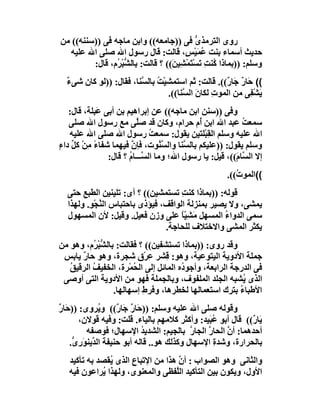 ‫روى اﻟﺘﺮﻣﺬ ﱡ ﻓﻰ ))ﺟﺎﻣﻌﮫ(( واﺑﻦ ﻣﺎﺟﮫ ﻓﻰ ))ﺳﻨﻨﮫ(( ﻣﻦ‬
                                           ‫ى‬
  ‫ﺣﺪﯾﺚ أﺳﻤﺎء ﺑﻨﺖ ﻋﻤَﯿْ ٍ، ﻗﺎﻟﺖ: ﻗﺎل رﺳﻮل اﷲ ﺻﻠﻰ اﷲ ﻋﻠﯿﮫ‬
                                        ‫ُ ﺲ‬
         ‫وﺳﻠﻢ: ))ﺑﻤﺎذا ُﻨﺖ ﺗَﺴْﺘﻤﺸِﯿ َ(( ؟ ﻗﺎﻟﺖ: ﺑﺎﻟ ﱡﺒ ُم، ﻗﺎل:‬
                ‫ﺸ ْﺮ‬               ‫ﻛ ِ َْ ﻦ‬
  ‫(( َﺎ ٌ َﺎ ٌ((. ﻗﺎﻟﺖ: ﺛﻢ اﺳﺘﻤﺸﯿْﺖ ﺑﺎﻟ ﱠﻨﺎ، ﻓﻘﺎل: ))ﻟﻮ ﻛﺎن ﺷﻰء‬
  ‫ٌ‬                     ‫ُ ﺴ‬                        ‫ﺣرﺟر‬
                                 ‫ﯾَﺸ ِﻰ ﻣﻦ اﻟﻤﻮت ﻟﻜﺎن اﻟ ﱠﻨﺎ((.‬
                                      ‫ِ َ ﺴ‬                 ‫ْﻔ‬
   ‫وﻓﻰ ))ﺳﻨﻦ اﺑﻦ ﻣﺎﺟﮫ(( ﻋﻦ إﺑﺮاھﯿﻢ ﺑﻦ أﺑﻰ َﺒﻠﺔ، ﻗﺎل:‬
            ‫ﻋ‬
   ‫ﺳﻤﻌﺖ ﻋﺒﺪ اﷲ اﺑﻦ ُم ﺣﺮام، وﻛﺎن ﻗﺪ ﺻﱠﻰ ﻣﻊ رﺳﻮل اﷲ ﺻﻠﻰ‬
                         ‫ﻠ‬                  ‫أ‬              ‫ُ‬
   ‫اﷲ ﻋﻠﯿﮫ وﺳﻠﻢ اﻟﻘِﺒْﻠﺘﯿﻦ ﯾﻘﻮل: ﺳﻤﻌ ُ رﺳﻮل اﷲ ﺻﻠﻰ اﷲ ﻋﻠﯿﮫ‬
                              ‫ﺖ‬
‫وﺳﻠﻢ ﯾﻘﻮل: ))ﻋﻠﯿﻜﻢ ﺑﺎﻟ ﱠﻨﺎ واﻟﺴ ُﻮت، ﻓﺈن ﻓﯿﮭﻤﺎ ﺷﻔﺎء ﻣﻦْ ﻛﻞ داء‬
‫ً ِ ﱢ ٍ‬                ‫ﱠ‬         ‫ﱠﻨ‬     ‫ﺴ‬
               ‫إﻻ اﻟ ﱠﺎ َ((، ﻗﯿﻞ: ﯾﺎ رﺳﻮل اﷲ؛ وﻣﺎ اﻟ ﱠـــﺎم ؟ ﻗﺎل:‬
                      ‫ﺴ ُ‬                               ‫ﺴم‬
                                                      ‫((اﻟﻤﻮ ُ((.‬
                                                         ‫ت‬
  ‫ﻗﻮﻟﮫ: ))ﺑﻤﺎذا ﻛﻨ ِ ﺗﺴﺘﻤﺸﯿﻦ(( ؟ أى: ﺗﻠﯿﻨﯿﻦ اﻟﻄﺒﻊ ﺣﺘﻰ‬
                                      ‫ﺖ‬
  ‫ﯾﻤﺸﻰ، وﻻ ﯾﺼﯿﺮ ﺑﻤﻨﺰﻟﺔ اﻟﻮاﻗﻒ، ﻓﯿﺆذى ﺑﺎﺣﺘﺒﺎس اﻟ ﱠﺠْ ِ. وﻟﮭﺬا‬
         ‫ﻨ ﻮ‬
  ‫ﺳﻤﻰ اﻟﺪواء اﻟﻤﺴﮭﻞ ﻣَﺸِ ّﺎ ﻋﻠﻰ وزن ﻓﻌﯿﻞ. وﻗﯿﻞ: ﻷن اﻟﻤﺴﮭﻮل‬
                                      ‫ﯿً‬          ‫ُ‬
                                 ‫ﯾﻜﺜﺮ اﻟﻤﺸﻰ واﻻﺧﺘﻼف ﻟﻠﺤﺎﺟﺔ.‬
‫وﻗﺪ روى: ))ﺑﻤﺎذا ﺗﺴﺘﺸﻔﯿﻦ(( ؟ ﻓﻘﺎﻟﺖ: ﺑﺎﻟ ﱡﺒ ُم، وھﻮ ﻣﻦ‬
          ‫ﺸ ْﺮ‬
 ‫ﺟﻤﻠﺔ اﻷدوﯾﺔ اﻟﯿﺘﻮﻋﯿﺔ، وھﻮ: ِﺸﺮ ﻋﺮْق ﺷﺠﺮة، وھﻮ ﺣﺎر ﯾﺎﺑﺲ‬
      ‫ٌ‬                     ‫ِ‬     ‫ﻗ‬
   ‫ﻓﻰ اﻟﺪرﺟﺔ اﻟﺮاﺑﻌﺔ، وأﺟﻮ ُه اﻟﻤﺎﺋﻞ إﻟﻰ اﻟﺤﻤْﺮة، اﻟﺨﻔﯿﻒ اﻟﺮﻗﯿﻖ‬
   ‫ُ‬      ‫ُ‬            ‫ُ‬              ‫د‬
 ‫اﻟﺬى ُﺸﺒﮫ اﻟﺠﻠﺪ اﻟﻤﻠﻔﻮف، وﺑﺎﻟﺠﻤﻠﺔ ﻓﮭﻮ ﻣﻦ اﻷدوﯾﺔ اﻟﺘﻰ أوﺻﻰ‬‫ﯾ‬
                 ‫اﻷﻃﺒﺎء ﺑﺘﺮك اﺳﺘﻌﻤﺎﻟﮭﺎ ﻟﺨﻄﺮھﺎ، وﻓﺮطِ إﺳﮭﺎﻟﮭﺎ.‬
                                                        ‫ُ‬
‫وﻗﻮﻟﮫ ﺻﻠﻰ اﷲ ﻋﻠﯿﮫ وﺳﻠﻢ: ))ﺣَﺎر ﺟَﺎ ٌ(( و ُﺮوى: ))ﺣَﺎر‬
‫ٌ‬              ‫ﯾ‬     ‫ٌ ر‬
       ‫َﺎ ٌ(( ﻗﺎل أﺑﻮ ﻋﺒَﯿﺪ: وأﻛﺜﺮ ﻛﻼﻣﮭﻢ ﺑﺎﻟﯿﺎء. ﻗﻠﺖ: وﻓﯿﮫ ﻗﻮﻻن،‬
                                                  ‫ُ‬          ‫ﯾر‬
          ‫أﺣﺪھﻤﺎ: أن اﻟﺤﺎ ﱠ اﻟﺠﺎ ﱠ ﺑﺎﻟﺠﯿﻢ: اﻟﺸﺪﯾﺪ اﻹﺳﮭﺎل؛ ﻓﻮﺻﻔﮫ‬
                             ‫ُ‬              ‫ﱠ ر ر‬
    ‫ﺑﺎﻟﺤﺮارة، وﺷﺪة اﻹﺳﮭﺎل وﻛﺬﻟﻚ ھﻮ.. ﻗﺎﻟﮫ أﺑﻮ ﺣﻨﯿﻔﺔ اﻟ ﱢﯾﻨﻮَر ﱡ.‬
     ‫َ ﺪ ِى‬                                       ‫ِ‬
   ‫واﻟﺜﺎﻧﻰ وھﻮ اﻟﺼﻮاب : أن ھﺬا ﻣﻦ اﻹﺗﺒﺎع اﻟﺬى ُﻘﺼﺪ ﺑﮫ ﺗﺄﻛﯿﺪ‬
               ‫ﯾ‬                    ‫ﱠ‬
   ‫اﻷول، وﯾﻜﻮن ﺑﯿﻦ اﻟﺘﺄﻛﯿﺪ اﻟﱠﻔﻈﻰ واﻟﻤﻌﻨﻮى، وﻟﮭﺬا ُﺮاﻋﻮن ﻓﯿﮫ‬
             ‫ﯾ‬                     ‫ﻠ‬
 