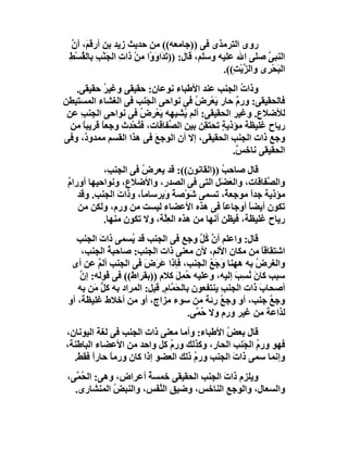 ‫روى اﻟﺘﺮﻣﺬى ﻓﻰ ))ﺟﺎﻣﻌﮫ(( ﻣﻦ ﺣﺪﯾﺚ زﯾﺪ ﺑﻦ أرﻗ َ، أن‬
  ‫ﻢ ﱠ‬
 ‫اﻟﻨﺒﻰ ﺻﻠﻰ اﷲ ﻋﻠﯿﮫ وﺳﻠﻢ، ﻗﺎل: )) َ َاوَوْا ﻣِﻦْ ذات اﻟﺠَﻨْﺐ ﺑﺎﻟ ُﺴْﻂ‬
 ‫ِ ﻘ ِ‬            ‫ِ‬              ‫ﺗﺪ‬                               ‫ﱠ‬
                                                    ‫اﻟ َﺤْﺮى واﻟ ﱠﯾْ ِ((.‬
                                                       ‫ﺰﺖ‬            ‫ﺒ‬
   ‫وذا ُ اﻟﺠﻨﺐ ﻋﻨﺪ اﻷﻃﺒﺎء ﻧﻮﻋﺎن: ﺣﻘﯿﻘﻰ وﻏﯿﺮ ﺣﻘﯿﻘﻰ.‬
             ‫ُ‬                                       ‫ت‬
‫ﻓﺎﻟﺤﻘﯿﻘﻰ: ورم ﺣﺎر ﯾَﻌ ِض ﻓﻰ ﻧﻮاﺣﻰ اﻟ َﻨﺐ ﻓﻰ اﻟﻐﺸﺎء اﻟﻤﺴﺘﺒﻄﻦ‬
                         ‫ﺠ‬             ‫ْﺮ ُ‬        ‫ٌ‬
 ‫ﻟﻸﺿﻼع. وﻏﯿﺮ اﻟﺤﻘﯿﻘﻰ: أﻟﻢ ُﺸﺒﮭﮫ ﯾﻌْ ِض ﻓﻰ ﻧﻮاﺣﻰ اﻟﺠﻨﺐ ﻋﻦ‬
    ‫ِ‬                 ‫َﺮ ُ‬          ‫ﯾ‬
  ‫رﯾﺎح ﻏﻠﯿﻈﺔ ﻣﺆذﯾﺔ ﺗﺤﺘ ِﻦ ﺑﯿﻦ اﻟ ﱢﻔﺎﻗﺎت، ﻓ ُﺤﺪِث وﺟﻌﺎً ﻗﺮﯾﺒﺎ ﻣﻦ‬
      ‫ً‬             ‫ﺘْ‬         ‫ﺼ‬         ‫ٍ ﻘ‬
‫وﺟﻊ ذات اﻟﺠﻨﺐ اﻟﺤﻘﯿﻘﻰ، إﻻ أن اﻟﻮﺟﻊ ﻓﻰ ھﺬا اﻟﻘﺴﻢ ﻣﻤﺪو ٌ، وﻓﻰ‬
       ‫د‬                   ‫َ‬
                                                  ‫اﻟﺤﻘﯿﻘﻰ ﻧﺎﺧ ٌ.‬
                                                   ‫ﺲ‬
           ‫ﻗﺎل ﺻﺎﺣﺐ ))اﻟﻘﺎﻧﻮن((: ﻗﺪ ﯾﻌﺮِض ﻓﻰ اﻟﺠﻨ ِ،‬
            ‫ﺐ‬         ‫ُ‬                      ‫ُ‬
 ‫واﻟ ﱠﻔﺎﻗﺎت، واﻟﻌﻀَﻞ اﻟﺘﻰ ﻓﻰ اﻟﺼﺪر، واﻷﺿﻼع، وﻧﻮاﺣﯿﮭﺎ أورام‬
 ‫ٌ‬                                              ‫َ‬        ‫ﺼ‬
    ‫ﻣﺆذﯾﺔ ﺟﺪا ﻣﻮﺟِﻌ ٌ، ﺗﺴﻤﻰ ﺷَﻮْﺻﺔ وَ ِﺮﺳﺎﻣﺎً، وذات اﻟﺠﻨﺐ. وﻗﺪ‬
               ‫َ‬           ‫ً ﺑ‬                 ‫ﺔ‬     ‫ً‬
    ‫ﺗﻜﻮن أﯾﻀﺎ أوﺟﺎﻋﺎً ﻓﻰ ھﺬه اﻷﻋﻀﺎء ﻟﯿﺴﺖ ﻣﻦ ورم، وﻟﻜﻦ ﻣﻦ‬
                                                    ‫ً‬
           ‫رﯾﺎح ﻏﻠﯿﻈﺔ، ﻓﯿﻈﻦ أﻧﮭﺎ ﻣﻦ ھﺬه اﻟﻌِﱠﺔ، وﻻ ﺗﻜﻮن ﻣﻨﮭﺎ.‬
                             ‫ﻠ‬
   ‫ﻗﺎل: واﻋﻠﻢ أ ﱠ ُﻞ وﺟﻊ ﻓﻰ اﻟﺠﻨﺐ ﻗﺪ ُﺴﻤﻰ ذات اﻟﺠﻨﺐ‬
           ‫َ‬       ‫ﯾ‬                      ‫نﻛﱠ‬
      ‫اﺷﺘﻘﺎﻗ ً ﻣﻦ ﻣﻜﺎن اﻷﻟﻢ، ﻷن ﻣﻌﻨﻰ ذات اﻟﺠﻨﺐ: ﺻﺎﺣﺒﺔ اﻟﺠﻨﺐ،‬
             ‫ُ‬                                             ‫ﺎ‬
  ‫واﻟﻐﺮض ﺑﮫ ھﮭﻨﺎ َﺟَﻊ اﻟﺠﻨﺐ، ﻓﺈذا ﻋَ َض ﻓﻰ اﻟﺠﻨﺐ أﻟﻢ ﻋﻦ أى‬
          ‫ٌ‬            ‫ﺮ َ‬                  ‫و ُ‬         ‫ُ‬
     ‫ﺳﺒﺐ ﻛﺎن ﻧﺴِﺐ إﻟﯿﮫ، وﻋﻠﯿﮫ ُﻤِﻞ ﻛﻼم ))ﺑﻘﺮاط(( ﻓﻰ ﻗﻮﻟﮫ: إن‬
     ‫ﱠ‬                           ‫ﺣ َ‬              ‫َُ َ‬
    ‫أﺻﺤﺎب ذات اﻟﺠﻨﺐ ﯾﻨﺘﻔﻌﻮن ﺑﺎﻟ َ ﱠﺎم. ﻗﯿﻞ: اﻟﻤﺮاد ﺑﮫ ﻛﻞ َﻦ ﺑﮫ‬
         ‫ﱡﻣ‬                    ‫ﺤﻤ‬              ‫ِ‬          ‫َ‬
 ‫وﺟﻊ ﺟﻨﺐ، أو وﺟﻊ رِﺋﺔ ﻣﻦ ﺳﻮء ِﺰاج، أو ﻣﻦ أﺧﻼط ﻏﻠﯿﻈﺔ، أو‬
                              ‫ﻣ‬                ‫ُ‬             ‫ُ‬
                                      ‫ﻟﺬاﻋﺔ ﻣﻦ ﻏﯿﺮ ورم وﻻ ُ ﱠﻰ.‬
                                        ‫ﺣﻤ‬
‫ﻗﺎل ﺑﻌ ُ اﻷﻃﺒﺎء: وأﻣﺎ ﻣﻌﻨﻰ ذات اﻟﺠﻨﺐ ﻓﻰ ﻟﻐﺔ اﻟﯿﻮﻧﺎن،‬
                                             ‫ﺾ‬
‫ﻓﮭﻮ ورم اﻟ َﻨﺐ اﻟﺤﺎر، وﻛﺬﻟﻚ ورم ﻛﻞ واﺣﺪ ﻣﻦ اﻷﻋﻀﺎء اﻟﺒﺎﻃﻨﺔ،‬
                             ‫ُ‬                   ‫ُ ﺠ‬
  ‫وإﻧﻤﺎ ﺳﻤﻰ ذات اﻟﺠﻨﺐ ور ُ ذﻟﻚ اﻟﻌﻀﻮ إذا ﻛﺎن ورﻣ ً ﺣﺎرا ﻓﻘﻂ.‬
        ‫ﺎ ً‬                         ‫م‬          ‫َ‬
 ‫وﯾﻠﺰم ذات اﻟﺠﻨﺐ اﻟﺤﻘﯿﻘﻰ ﺧﻤﺴﺔ أﻋﺮاض، وھﻰ: اﻟ ُ ﱠﻰ،‬
   ‫ﺤﻤ‬                 ‫ُ‬                  ‫َ‬
   ‫واﻟﺴﻌﺎل، واﻟﻮﺟﻊ اﻟﻨﺎﺧﺲ، وﺿﯿﻖ اﻟ ﱠ َﺲ، واﻟﻨﺒﺾ اﻟﻤﻨﺸﺎرى.‬
              ‫ُ‬         ‫ﻨﻔ‬
 