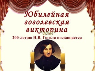 Юбилейная гоголевская викторина 200-летию Н.В. Гоголя посвящается 