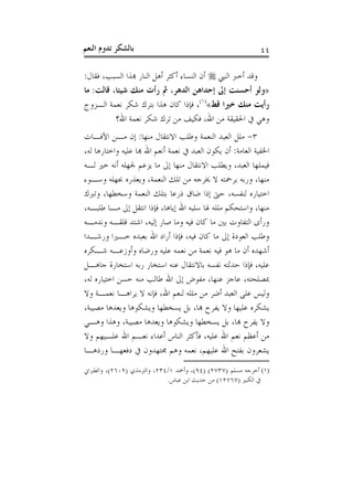 ‫ﺑﺎﻟﺸﻜﺮ ﺗﺪﻭﻡ ﺍﻟﻨﻌﻢ‬                                           ‫٤٤‬

‫ﻭﻗﺪ ﺃﺧﱪ ﺍﻟﻨﱯ ‪ ‬ﺃﻥ ﺍﻟﻨﺴﺎﺀ ﺃﻛﺜﺮ ﺃﻫﻞ ﺍﻟﻨﺎﺭ ﻬﺑﺬﺍ ﺍﻟﺴﺒﺐ، ﻓﻘﺎﻝ:‬
‫»ﻭﻟﻮ ﺃﺣﺴﻨﺖ ﺇﱃ ﺇﺣﺪﺍﻫﻦ ﺍﻟﺪﻫﺮ، ﰒ ﺭﺃﺕ ﻣﻨﻚ ﺷﻴﺌﺎ، ﻗﺎﻟﺖ: ﻣﺎ‬
‫ﺭﺃﻳﺖ ﻣﻨﻚ ﺧﲑﺍ ﻗﻂ«)١(، ﻓﺈﺫﺍ ﻛﺎﻥ ﻫﺬﺍ ﺑﺘﺮﻙ ﺷﻜﺮ ﻧﻌﻤﺔ ﺍﻟـﺰﻭﺝ‬
          ‫ﻭﻫﻲ ﰲ ﺍﳊﻘﻴﻘﺔ ﻣﻦ ﺍﷲ، ﻓﻜﻴﻒ ﻣﻦ ﺗﺮﻙ ﺷﻜﺮ ﻧﻌﻤﺔ ﺍﷲ؟‬
‫٣- ﻣﻠﻞ ﺍﻟﻌﺒﺪ ﺍﻟﻨﻌﻤﺔ ﻭﻃﻠﺐ ﺍﻻﻧﺘﻘﺎﻝ ﻣﻨﻬﺎ: ﺇﻥ ﻣـﻦ ﺍﻵﻓـﺎﺕ‬
‫ﺍﳋﻔﻴﺔ ﺍﻟﻌﺎﻣﺔ: ﺃﻥ ﻳﻜﻮﻥ ﺍﻟﻌﺒﺪ ﰲ ﻧﻌﻤﺔ ﺃﻧﻌﻢ ﺍﷲ ﻬﺑﺎ ﻋﻠﻴﻪ ﻭﺍﺧﺘﺎﺭﻫﺎ ﻟﻪ،‬
‫ﻓﻴﻤﻠﻬﺎ ﺍﻟﻌﺒﺪ، ﻭﻳﻄﻠﺐ ﺍﻻﻧﺘﻘﺎﻝ ﻣﻨﻬﺎ ﺇﱃ ﻣﺎ ﻳﺰﻋﻢ ﳉﻬﻠﻪ ﺃﻧﻪ ﺧﲑ ﻟـﻪ‬
‫ﻣﻨﻬﺎ، ﻭﺭﺑﻪ ﺑﺮﲪﺘﻪ ﻻ ﳜﺮﺟﻪ ﻣﻦ ﺗﻠﻚ ﺍﻟﻨﻌﻤﺔ، ﻭﻳﻌﺬﺭﻩ ﲜﻬﻠﻪ ﻭﺳـﻮﺀ‬
‫ﺍﺧﺘﻴﺎﺭﻩ ﻟﻨﻔﺴﻪ، ﺣﱴ ﺇﺫﺍ ﺿﺎﻕ ﺫﺭﻋﺎ ﺑﺘﻠﻚ ﺍﻟﻨﻌﻤﺔ ﻭﺳﺨﻄﻬﺎ، ﻭﺗﱪﻙ‬
‫ﻣﻨﻬﺎ، ﻭﺍﺳﺘﺤﻜﻢ ﻣﻠﻠﻪ ﳍﺎ ﺳﻠﺒﻪ ﺍﷲ ﺇﻳﺎﻫﺎ، ﻓﺈﺫﺍ ﺍﻧﺘﻘﻞ ﺇﱃ ﻣـﺎ ﻃﻠﺒـﻪ،‬
‫ﻭﺭﺃﻯ ﺍﻟﺘﻔﺎﻭﺕ ﺑﲔ ﻣﺎ ﻛﺎﻥ ﻓﻴﻪ ﻭﻣﺎ ﺻﺎﺭ ﺇﻟﻴﻪ، ﺍﺷﺘﺪ ﻗﻠﻘـﻪ ﻭﻧﺪﻣـﻪ‬
‫ﻭﻃﻠﺐ ﺍﻟﻌﻮﺩﺓ ﺇﱃ ﻣﺎ ﻛﺎﻥ ﻓﻴﻪ، ﻓﺈﺫﺍ ﺃﺭﺍﺩ ﺍﷲ ﺑﻌﺒﺪﻩ ﺧـﲑﺍ ﻭﺭﺷـﺪﺍ‬
‫ﺃﺷﻬﺪﻩ ﺃﻥ ﻣﺎ ﻫﻮ ﻓﻴﻪ ﻧﻌﻤﺔ ﻣﻦ ﻧﻌﻤﻪ ﻋﻠﻴﻪ ﻭﺭﺿﺎﻩ ﻭﺃﻭﺯﻋـﻪ ﺷـﻜﺮﻩ‬
‫ﻋﻠﻴﻪ، ﻓﺈﺫﺍ ﺣﺪﺛﺘﻪ ﻧﻔﺴﻪ ﺑﺎﻻﻧﺘﻘﺎﻝ ﻋﻨﻪ ﺍﺳﺘﺨﺎﺭ ﺭﺑﻪ ﺍﺳﺘﺨﺎﺭﺓ ﺟﺎﻫـﻞ‬
‫ﲟﺼﻠﺤﺘﻪ، ﻋﺎﺟﺰ ﻋﻨﻬﺎ، ﻣﻔﻮﺽ ﺇﱃ ﺍﷲ ﻃﺎﻟﺐ ﻣﻨﻪ ﺣﺴﻦ ﺍﺧﺘﻴﺎﺭﻩ ﻟﻪ،‬
‫ﻭﻟﻴﺲ ﻋﻠﻰ ﺍﻟﻌﺒﺪ ﺃﺿﺮ ﻣﻦ ﻣﻠﻠﻪ ﻟﻨﻌﻢ ﺍﷲ، ﻓﺈﻧﻪ ﻻ ﻳﺮﺍﻫـﺎ ﻧﻌﻤـﺔ ﻭﻻ‬
‫ﻳﺸﻜﺮﻩ ﻋﻠﻴﻬﺎ ﻭﻻ ﻳﻔﺮﺡ ﻬﺑﺎ، ﺑﻞ ﻳﺴﺨﻄﻬﺎ ﻭﻳﺸﻜﻮﻫﺎ ﻭﻳﻌﺪﻫﺎ ﻣﺼﻴﺒﺔ،‬
‫ﻭﻻ ﻳﻔﺮﺡ ﻬﺑﺎ، ﺑﻞ ﻳﺴﺨﻄﻬﺎ ﻭﻳﺸﻜﻮﻫﺎ ﻭﻳﻌﺪﻫﺎ ﻣﺼﻴﺒﺔ، ﻭﻫﺬﺍ ﻭﻫـﻲ‬
‫ﻣﻦ ﺃﻋﻈﻢ ﻧﻌﻢ ﺍﷲ ﻋﻠﻴﻪ، ﻓﺄﻛﺜﺮ ﺍﻟﻨﺎﺱ ﺃﻋﺪﺍﺀ ﻧﻌـﻢ ﺍﷲ ﻋﻠـﻴﻬﻢ ﻭﻻ‬
‫ﻳﺸﻌﺮﻭﻥ ﺑﻔﺘﺢ ﺍﷲ ﻋﻠﻴﻬﻢ، ﻧﻌﻤﻪ ﻭﻫﻢ ﳎﺘﻬﺪﻭﻥ ﰲ ﺩﻓﻌﻬـﺎ ﻭﺭﺩﻫـﺎ‬
‫)١( ﺃﺧﺮﺟﻪ ﻣﺴﻠﻢ )٧٣٧٢( )٤٩(، ﻭﺃﲪﺪ ١/٤٣٢، ﻭﺍﻟﺘﺮﻣﺬﻱ )٢٠٦٢(، ﻭﺍﻟﻄﱪﺍﱐ‬
                             ‫ﰲ ﺍﻟﻜﺒﲑ )٧٦٧٢١( ﻣﻦ ﺣﺪﻳﺚ ﺍﺑﻦ ﻋﺒﺎﺱ.‬
 