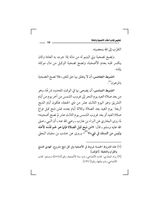 ‫‪‬‬
       ‫٧١‬
                                             ‫اﻟﺘﻘﺮب إﱃ اﷲ ﺑﻤﻌﺼﻴﺘﻪ.‬
                                                             ‫ّ‬
‫وﺗﺼﺢ ﺗﻀﺤﻴﺔ وﱄ اﻟﻴﺘﻴﻢ ﻟﻪ ﻣﻦ ﻣﺎﻟﻪ إذا ﺟﺮت ﺑﻪ اﻟﻌﺎدة وﻛﺎن‬
‫ﻳﻨﻜﴪ ﻗﻠﺒﻪ ﺑﻌﺪم اﻷﺿﺤﻴﺔ، وﺗﺼﺢ ﺗﻀﺤﻴﺔ اﻟﻮﻛﻴﻞ ﻣﻦ ﻣﺎل ﻣﻮﻛﻠﻪ‬
                                                       ‫ﺑﺈذﻧﻪ.‬
‫‪ ‬أن ﻻ ﻳﺘﻌﻠﻖ ﲠﺎ ﺣﻖ ﻟﻠﻐﲑ، ﻓﻼ ﺗﺼﺢ اﻟﺘﻀﺤﻴﺔ‬
                                              ‫ﺑﺎﳌﺮﻫﻮن‪.‬‬
‫‪ ‬أن ﻳﻀﺤﻰ ﲠﺎ ﰲ اﻟﻮﻗﺖ اﳌﺤﺪود ﴍﻋﺎ، وﻫﻮ‬
       ‫ً‬
‫ﻣﻦ ﺑﻌﺪ ﺻﻼة اﻟﻌﻴﺪ ﻳﻮم اﻟﻨﺤﺮ إﱃ ﻏﺮوب اﻟﺸﻤﺲ ﻣﻦ آﺧﺮ ﻳﻮم ﻣﻦ أﻳﺎم‬
‫اﻟﺘﴩﻳﻖ وﻫﻮ اﻟﻴﻮم اﻟﺜﺎﻟﺚ ﻋﴩ ﻣﻦ ذي اﳊﺠﺔ، ﻓﺘﻜﻮن أﻳﺎم اﻟﺬﺑﺢ‬
‫أرﺑﻌﺔ: ﻳﻮم اﻟﻌﻴﺪ ﺑﻌﺪ اﻟﺼﻼة وﺛﻼﺛﺔ أﻳﺎم ﺑﻌﺪه، ﻓﻤﻦ ذﺑﺢ ﻗﺒﻞ ﻓﺮاغ‬
                 ‫َ‬
‫ﺻﻼة اﻟﻌﻴﺪ أو ﺑﻌﺪ ﻏﺮوب اﻟﺸﻤﺲ ﻳﻮم اﻟﺜﺎﻟﺚ ﻋﴩ ﱂ ﺗﺼﺢ أﺿﺤﻴﺘﻪ؛‬
‫ﳌﺎ روى اﻟﺒﺨﺎري ﻋﻦ اﻟﱪاء ﺑﻦ ﻋﺎزب ـ رﴈ اﷲ ﻋﻨﻪ ـ أن اﻟﻨﺒﻲ ـ ﺻﲆ‬
‫اﷲ ﻋﻠﻴﻪ وﺳﻠﻢ ـ ﻗﺎل: »ﻣﻦ ذﺑﺢ ﻗﺒﻞ اﻟﺼﻼة ﻓﺈﻧﲈ ﻫﻮ ﳊﻢ ﻗﺪﻣﻪ ﻷﻫﻠﻪ‬
         ‫ّ‬                            ‫َ‬
                                 ‫‪‬‬
‫وﻟﻴﺲ ﻣﻦ اﻟﻨﺴﻚ ﰲ ﳾء« ، وروى ﻋﻦ ﺟﻨﺪب ﺑﻦ ﺳﻔﻴﺎن اﻟﺒﺠﲇ‬


‫)١( ﻫﺬه اﻟﴩوط اﳋﻤﺴﺔ ﴍوط ﰲ اﻷﺿﺤﻴﺔ وﰲ ﻛﻞ ذﺑﺢ ﻣﴩوع، ﻛﻬﺪي اﻟﺘﻤﺘﻊ‬
                                                           ‫ِ‬
                                      ‫واﻟﻘﺮان واﻟﻌﻘﻴﻘﺔ. ]اﳌﺆﻟﻒ[‬
‫)٢( رواه اﻟﺒﺨﺎري: ﻛﺘﺎب اﻷﺿﺎﺣﻲ، ﺑﺎب ﺳﻨﺔ اﻷﺿﺤﻴﺔ، رﻗﻢ )٥٤٥٥(؛ وﻣﺴﻠﻢ: ﻛﺘﺎب‬
                                     ‫اﻷﺿﺎﺣﻲ، ﺑﺎب وﻗﺘﻬﺎ، رﻗﻢ )١٦٩١(.‬
 