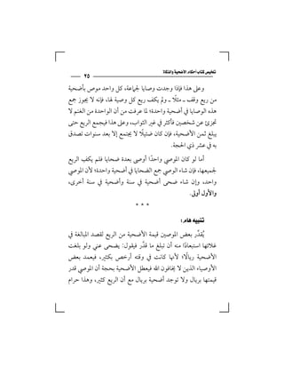 ‫‪‬‬
      ‫٥٢‬
‫وﻋﲆ ﻫﺬا ﻓﺈذا وﺟﺪت وﺻﺎﻳﺎ ﳉﲈﻋﺔ، ﻛﻞ واﺣﺪ ﻣﻮص ﺑﺄﺿﺤﻴﺔ‬
                                        ‫ً‬
‫ﻣﻦ رﻳﻊ وﻗﻒ ـ ﻣﺜﻼ ـ وﱂ ﻳﻜﻒ رﻳﻊ ﻛﻞ وﺻﻴﺔ ﳍﺎ، ﻓﺈﻧﻪ ﻻ ﳚﻮز ﲨﻊ‬
‫ﻫﺬه اﻟﻮﺻﺎﻳﺎ ﰲ أﺿﺤﻴﺔ واﺣﺪة؛ ﳌﺎ ﻋﺮﻓﺖ ﻣﻦ أن اﻟﻮاﺣﺪة ﻣﻦ اﻟﻐﻨﻢ ﻻ‬
‫ﲡﺰئ ﻋﻦ ﺷﺨﺼﲔ ﻓﺄﻛﺜﺮ ﰲ ﻏﲑ اﻟﺜﻮاب، وﻋﲆ ﻫﺬا ﻓﻴﺠﻤﻊ اﻟﺮﻳﻊ ﺣﺘﻰ‬
                            ‫ً‬
‫ﻳﺒﻠﻎ ﺛﻤﻦ اﻷﺿﺤﻴﺔ، ﻓﺈن ﻛﺎن ﺿﺌﻴﻼ ﻻ ﳚﺘﻤﻊ إﻻ ﺑﻌﺪ ﺳﻨﻮات ﺗﺼﺪق‬
                                         ‫ﺑﻪ ﰲ ﻋﴩ ذي اﳊﺠﺔ.‬
      ‫ِ‬
‫أﻣﺎ ﻟﻮ ﻛﺎن اﳌﻮﴆ واﺣﺪا أوﴅ ﺑﻌﺪة ﺿﺤﺎﻳﺎ ﻓﻠﻢ ﻳﻜﻒ اﻟﺮﻳﻊ‬
                              ‫ً‬
‫ﳉﻤﻴﻌﻬﺎ، ﻓﺈن ﺷﺎء اﻟﻮﴆ ﲨﻊ اﻟﻀﺤﺎﻳﺎ ﰲ أﺿﺤﻴﺔ واﺣﺪة؛ ﻷن اﳌﻮﴆ‬
‫واﺣﺪ، وإن ﺷﺎء ﺿﺤﻰ أﺿﺤﻴﺔ ﰲ ﺳﻨﺔ وأﺿﺤﻴﺔ ﰲ ﺳﻨﺔ أﺧﺮى،‬
                                                    ‫واﻷول أوﱃ.‬
                          ‫***‬
                                           ‫‪ ‬‬
‫ُﻳﻘﺪر ﺑﻌﺾ اﳌﻮﺻﲔ ﻗﻴﻤﺔ اﻷﺿﺤﻴﺔ ﻣﻦ اﻟﺮﻳﻊ ﻟﻘﺼﺪ اﳌﺒﺎﻟﻐﺔ ﰲ‬
                                               ‫ﱢ‬
‫ﻏﻼﺋﻬﺎ اﺳﺘﺒﻌﺎدا ﻣﻨﻪ أن ﺗﺒﻠﻎ ﻣﺎ ﻗﺪر ﻓﻴﻘﻮل: ﻳﻀﺤﻰ ﻋﻨﻲ وﻟﻮ ﺑﻠﻐﺖ‬
                          ‫ﱠ‬                  ‫ً‬
                                               ‫ً‬
‫اﻷﺿﺤﻴﺔ رﻳﺎﻻ؛ ﻷﳖﺎ ﻛﺎﻧﺖ ﰲ وﻗﺘﻪ أرﺧﺺ ﺑﻜﺜﲑ، ﻓﻴﻌﻤﺪ ﺑﻌﺾ‬
‫اﻷوﺻﻴﺎء اﻟﺬﻳﻦ ﻻ ﳜﺎﻓﻮن اﷲ ﻓﻴﻌﻄﻞ اﻷﺿﺤﻴﺔ ﺑﺤﺠﺔ أن اﳌﻮﴆ ﻗﺪر‬
‫ﻗﻴﻤﺘﻬﺎ ﺑﺮﻳﺎل وﻻ ﺗﻮﺟﺪ أﺿﺤﻴﺔ ﺑﺮﻳﺎل ﻣﻊ أن اﻟﺮﻳﻊ ﻛﺜﲑ، وﻫﺬا ﺣﺮام‬
 