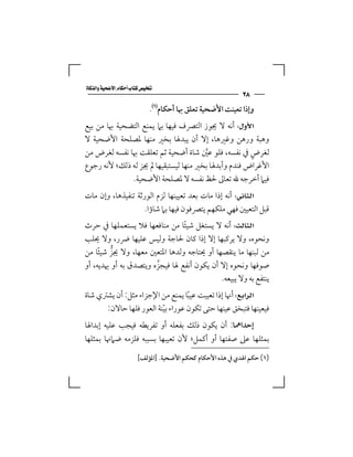 ‫‪‬‬
                                                            ‫٨٢‬
                             ‫وإذا ﺗﻌﻴﻨﺖ اﻷﺿﺤﻴﺔ ﺗﻌﻠﻖ ﲠﺎ أﺣﻜﺎم‪.‬‬
‫‪ ‬أﻧﻪ ﻻ ﳚﻮز اﻟﺘﴫف ﻓﻴﻬﺎ ﺑﲈ ﻳﻤﻨﻊ اﻟﺘﻀﺤﻴﺔ ﲠﺎ ﻣﻦ ﺑﻴﻊ‬
‫وﻫﺒﺔ ورﻫﻦ وﻏﲑﻫﺎ، إﻻ أن ﻳﺒﺪﳍﺎ ﺑﺨﲑ ﻣﻨﻬﺎ ﳌﺼﻠﺤﺔ اﻷﺿﺤﻴﺔ ﻻ‬
‫ﻟﻐﺮض ﰲ ﻧﻔﺴﻪ، ﻓﻠﻮ ﻋﲔ ﺷﺎة أﺿﺤﻴﺔ ﺛﻢ ﺗﻌﻠﻘﺖ ﲠﺎ ﻧﻔﺴﻪ ﻟﻐﺮض ﻣﻦ‬
                                       ‫ﱠ‬              ‫ٍ‬
‫اﻷﻏﺮاض ﻓﻨﺪم وأﺑﺪﳍﺎ ﺑﺨﲑ ﻣﻨﻬﺎ ﻟﻴﺴﺘﺒﻘﻴﻬﺎ ﱂ ﳚﺰ ﻟﻪ ذﻟﻚ؛ ﻷﻧﻪ رﺟﻮع‬
              ‫ﻓﻴﲈ أﺧﺮﺟﻪ ﷲ ﺗﻌﺎﱃ ﳊﻆ ﻧﻔﺴﻪ ﻻ ﳌﺼﻠﺤﺔ اﻷﺿﺤﻴﺔ.‬
‫‪ ‬أﻧﻪ إذا ﻣﺎت ﺑﻌﺪ ﺗﻌﻴﻴﻨﻬﺎ ﻟﺰم اﻟﻮرﺛﺔ ﺗﻨﻔﻴﺬﻫﺎ، وإن ﻣﺎت‬
                    ‫ﻗﺒﻞ اﻟﺘﻌﻴﲔ ﻓﻬﻲ ﻣﻠﻜﻬﻢ ﻳﺘﴫﻓﻮن ﻓﻴﻬﺎ ﺑﲈ ﺷﺎؤا.‬
‫‪ ‬أﻧﻪ ﻻ ﻳﺴﺘﻐﻞ ﺷﻴﺌﺎ ﻣﻦ ﻣﻨﺎﻓﻌﻬﺎ ﻓﻼ ﻳﺴﺘﻌﻤﻠﻬﺎ ﰲ ﺣﺮث‬
                                ‫ً‬
‫وﻧﺤﻮه، وﻻ ﻳﺮﻛﺒﻬﺎ إﻻ إذا ﻛﺎن ﳊﺎﺟﺔ وﻟﻴﺲ ﻋﻠﻴﻬﺎ ﴐر، وﻻ ﳛﻠﺐ‬
‫ﻣﻦ ﻟﺒﻨﻬﺎ ﻣﺎ ﻳﻨﻘﺼﻬﺎ أو ﳛﺘﺎﺟﻪ وﻟﺪﻫﺎ اﳌﺘﻌﲔ ﻣﻌﻬﺎ، وﻻ ﳚﺰ ﺷﻴﺌﺎ ﻣﻦ‬
     ‫ﱡ ً‬
‫ﺻﻮﻓﻬﺎ وﻧﺤﻮه إﻻ أن ﻳﻜﻮن أﻧﻔﻊ ﳍﺎ ﻓﻴﺠﺰه وﻳﺘﺼﺪق ﺑﻪ أو ﳞﺪﻳﻪ، أو‬
                       ‫ﱠ‬
                                            ‫ﻳﻨﺘﻔﻊ ﺑﻪ وﻻ ﻳﺒﻴﻌﻪ.‬
‫‪ ‬أﳖﺎ إذا ﺗﻌﻴﺒﺖ ﻋﻴﺒﺎ ﻳﻤﻨﻊ ﻣﻦ اﻹﺟﺰاء ﻣﺜﻞ: أن ﻳﺸﱰي ﺷﺎة‬
                                  ‫ً‬
      ‫ﻓﻴﻌﻴﻨﻬﺎ ﻓﺘﺒﺨﻖ ﻋﻴﻨﻬﺎ ﺣﺘﻰ ﺗﻜﻮن ﻋﻮراء ﺑﻴﻨﺔ اﻟﻌﻮر ﻓﻠﻬﺎ ﺣﺎﻻن:‬
                         ‫ّ‬
‫إﺣﺪاﳘﺎ: أن ﻳﻜﻮن ذﻟﻚ ﺑﻔﻌﻠﻪ أو ﺗﻔﺮﻳﻄﻪ ﻓﻴﺠﺐ ﻋﻠﻴﻪ إﺑﺪاﳍﺎ‬
‫ﺑﻤﺜﻠﻬﺎ ﻋﲆ ﺻﻔﺘﻬﺎ أو أﻛﻤﻞ؛ ﻷن ﺗﻌﻴﺒﻬﺎ ﺑﺴﺒﺒﻪ ﻓﻠﺰﻣﻪ ﺿﲈﳖﺎ ﺑﻤﺜﻠﻬﺎ‬

                        ‫)١( ﺣﻜﻢ اﳍﺪي ﰲ ﻫﺬه اﻷﺣﻜﺎم ﻛﺤﻜﻢ اﻷﺿﺤﻴﺔ. ]اﳌﺆﻟﻒ[‬
 