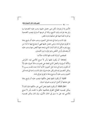 ‫‪‬‬
                                                        ‫٠٣‬
‫اﻷﻣﲔ إذا ﱂ ﻳﻔﺮط، ﻟﻜﻦ ﻣﺘﻰ ﺣﺼﻞ ﻋﻠﻴﻬﺎ وﺟﺐ ﻋﻠﻴﻪ اﻟﺘﻀﺤﻴﺔ ﲠﺎ‬
‫وﻟﻮ ﺑﻌﺪ ﻓﻮات وﻗﺖ اﻟﺬﺑﺢ، وﻛﺬا ﻟﻮ ﻏﺮﻣﻬﺎ اﻟﺴﺎرق ﻓﻴﺠﺐ اﻟﺘﻀﺤﻴﺔ‬
                      ‫ﺑﲈ ﻏﺮﻣﻪ ﻟﺼﺎﺣﺒﻬﺎ ﻋﲆ ﺻﻔﺘﻬﺎ ﺑﺪون ﻧﻘﺺ.‬
‫ﻓﺈن ﻛﺎﻧﺖ واﺟﺒﺔ ﰲ ذﻣﺘﻪ ﻗﺒﻞ اﻟﺘﻌﻴﲔ، وﺟﺐ ﻋﻠﻴﻪ أن ﻳﺬﺑﺢ ﺑﺪﳍﺎ‬
‫ﻣﺎ ﳚﺰئ ﻋﲈ ﰲ ذﻣﺘﻪ، وﻣﺘﻰ ﺣﺼﻞ ﻋﻠﻴﻬﺎ ﻓﻬﻲ ﻟﻪ ﻳﺼﻨﻊ ﻓﻴﻬﺎ ﻣﺎ ﺷﺎء ﻣﻦ‬
‫ﺑﻴﻊ وﻏﲑه، ﻟﻜﻦ إن ﻛﺎن اﻟﺒﺪل اﻟﺬي ذﺑﺤﻪ ﻋﻨﻬﺎ أﻧﻘﺺ ﻣﻨﻬﺎ وﺟﺐ ﻋﻠﻴﻪ‬
                 ‫أن ﻳﺘﺼﺪق ﺑﺄرش اﻟﻨﻘﺺ وﻫﻮ ﻓﺮق ﻣﺎ ﺑﲔ اﻟﻘﻴﻤﺘﲔ.‬
                         ‫‪ ‬أﳖﺎ إذا ﺗﻠﻔﺖ ﻓﻠﻬﺎ ﺛﻼث ﺣﺎﻻت:‬
‫إﺣﺪاﻫﺎ: أن ﻳﻜﻮن ﺗﻠﻔﻬﺎ ﺑﺄﻣﺮ ﻻ ﺻﻨﻊ ﻟﻶدﻣﻲ ﻓﻴﻪ، ﻛﺎﳌﺮض‬
‫واﻵﻓﺔ اﻟﺴﲈوﻳﺔ واﻟﻔﻌﻞ اﻟﺬي ﺗﻔﻌﻠﻪ ﻫﻲ ﻓﺘﻤﻮت ﺑﻪ ﻓﻼ ﺿﲈن ﻋﻠﻴﻪ إﻻ‬
   ‫ٍ‬
‫أن ﺗﻜﻮن واﺟﺒﺔ ﰲ ذﻣﺘﻪ ﻗﺒﻞ اﻟﺘﻌﻴﲔ؛ ﻷﳖﺎ أﻣﺎﻧﺔ ﻋﻨﺪه ﺗﻠﻔﺖ ﺑﺴﺒﺐ ﻻ‬
‫ﻳﻤﻜﻦ اﻟﺘﻀﻤﲔ ﻓﻴﻪ ﻓﻠﻢ ﻳﻜﻦ ﻋﻠﻴﻪ ﺿﲈن، ﻓﺈن ﻛﺎﻧﺖ واﺟﺒﺔ ﰲ ذﻣﺘﻪ ﻗﺒﻞ‬
               ‫اﻟﺘﻌﻴﲔ وﺟﺐ ﻋﻠﻴﻪ أن ﻳﺬﺑﺢ ﺑﺪﳍﺎ ﻣﺎ ﳚﺰئ ﻋﲈ ﰲ ذﻣﺘﻪ.‬
‫اﻟﺜﺎﻧﻴﺔ: أن ﻳﻜﻮن ﺗﻠﻔﻬﺎ ﺑﻔﻌﻞ ﻣﺎﻟﻜﻬﺎ، ﻓﻴﺠﺐ ﻋﻠﻴﻪ أن ﻳﺬﺑﺢ ﺑﺪﳍﺎ‬
                       ‫ٍ‬
                     ‫ﻋﲆ ﺻﻔﺘﻬﺎ أو أﻛﻤﻞ؛ ﻟﻮﺟﻮب ﺿﲈﳖﺎ ﺣﻴﻨﺌﺬ.‬
‫اﳊﺎل اﻟﺜﺎﻟﺜﺔ: أن ﻳﻜﻮن ﺗﻠﻔﻬﺎ ﺑﻔﻌﻞ آدﻣﻲ ﻏﲑ ﻣﺎﻟﻜﻬﺎ، ﻓﺈن ﻛﺎن ﻻ‬
‫ﻳﻤﻜﻦ ﺗﻀﻤﻴﻨﻪ ﻛﻘﻄﺎع اﻟﻄﺮق ﻓﺤﻜﻤﻬﺎ ﺣﻜﻢ ﻣﺎ ﺗﻠﻔﺖ ﺑﺄﻣﺮ ﻻ ﺻﻨﻊ‬
‫ﻟﻶدﻣﻲ ﻓﻴﻪ ﻋﲆ ﻣﺎ ﺳﺒﻖ ﰲ اﳊﺎل اﻷوﱃ، وإن ﻛﺎن ﻳﻤﻜﻦ ﺗﻀﻤﻴﻨﻪ‬
 