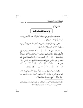 ‫‪‬‬
        ‫٩‬
                                                        ‫ﺍﻟﻔﺼﻞ ﺍﻷﻭﻝ:‬

                  ‫‪ ‬‬

‫‪ ‬ﻣﺎ ﻳﺬﺑﺢ ﻣﻦ ﲠﻴﻤﺔ اﻷﻧﻌﺎم أﻳﺎم ﻋﻴﺪ اﻷﺿﺤﻰ ﺑﺴﺒﺐ‬
                               ‫اﻟﻌﻴﺪ ﺗﻘﺮﺑﺎ إﱃ اﷲ ـ ﻋﺰ وﺟﻞ ـ.‬
                                      ‫ﱠ‬           ‫ً‬
‫وﻫﻲ ﻣﻦ ﺷﻌﺎﺋﺮ اﻹﺳﻼم اﳌﴩوﻋﺔ ﺑﻜﺘﺎب اﷲ ﺗﻌﺎﱃ وﺳﻨّﺔ رﺳﻮﻟﻪ‬
                         ‫ـ ﺻﲆ اﷲ ﻋﻠﻴﻪ وﺳﻠﻢ ـ وإﲨﺎع اﳌﺴﻠﻤﲔ.‬
‫ﻗﺎل اﷲ ﺗﻌﺎﱃ: ﴿‪] ﴾ [ Z‬اﻟﻜﻮﺛﺮ:٢[، وﻗﺎل ﺗﻌﺎﱃ:‬
‫﴿£ ¤ ¥ ¦ § ¨ © ‪±° ¯ ® ¬ « ª‬‬
‫² ³ ´ ‪] ﴾¶ µ‬اﻷﻧﻌﺎم:٢٦١-٣٦١[، واﻟﻨﺴﻚ: اﻟﺬﺑﺢ ﻗﺎﻟﻪ‬
‫ﺳﻌﻴﺪ ﺑﻦ ﺟﺒﲑ وﻗﻴﻞ: ﲨﻴﻊ اﻟﻌﺒﺎدات وﻣﻨﻬﺎ اﻟﺬﺑﺢ وﻫﻮ أﺷﻤﻞ. وﻗﺎل‬
‫ﺗﻌﺎﱃ: ﴿‪W V U T S R Q P O N‬‬
         ‫‪] ﴾`_^] [ZYX‬اﳊﺞ:٤٣[.‬
‫وﰲ ﺻﺤﻴﺢ اﻟﺒﺨﺎري وﻣﺴﻠﻢ ﻋﻦ أﻧﺲ ﺑﻦ ﻣﺎﻟﻚ ـ رﴈ اﷲ ﻋﻨﻪ ـ‬
‫ﻗﺎل ﺿﺤﻰ اﻟﻨﺒﻲ ـ ﺻﲆ اﷲ ﻋﻠﻴﻪ وﺳﻠﻢ ـ ﺑﻜﺒﺸﲔ أﻣﻠﺤﲔ ذﺑﺤﻬﲈ ﺑﻴﺪه‬
                      ‫وﺳﻤﻰ وﻛﱪ ووﺿﻊ رﺟﻠﻪ ﻋﲆ ﺻﻔﺎﺣﻬﲈ‪.‬‬
                                                 ‫ّ‬  ‫ّ‬
‫)١( رواه اﻟﺒﺨﺎري: ﻛﺘﺎب اﻷﺿﺎﺣﻲ، ﺑﺎب اﻟﺘﻜﺒﲑ ﻋﻨﺪ اﻟﺬﺑﺢ رﻗﻢ )٥٦٥٥(؛ وﻣﺴﻠﻢ: ﻛﺘﺎب‬
                    ‫اﻷﺿﺎﺣﻲ، ﺑﺎب اﺳﺘﺤﺒﺎب اﻟﻀﺤﻴﺔ وذﺑﺤﻬﺎ ﻣﺒﺎﴍة )٦٦٩١(.‬
 