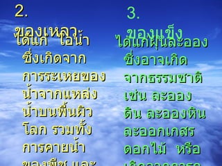 2.  ของเหลว ได้แก่  ไอน้ำ ซึ่งเกิดจากการระเหยของน้ำจากแหล่งน้ำบนพื้นผิวโลก รวมทั้งการคายน้ำของพืช และการหายใจของสัตว์ ได้แก่ฝุ่นละออง ซึ่งอาจเกิดจากธรรมชาติ เช่น ละอองดิน ละอองหินละออกเกสรดอกไม้  หรือเกิดจากการกระทำของมนุษย์ 3.  ของแข็ง 