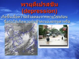 พายุดีเปรสชัน  ( depression ) เกิดขึ้นเมื่อความเร็วลดลงจากพายุโซนร้อน ซึ่งก่อให้เกิดพายุฝนฟ้าคะนองธรรมดาหรือฝนตกหนัก 