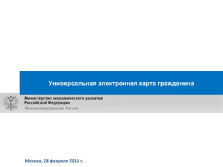Москва, 28 февраля 2011 г. Универсальная электронная карта гражданина 