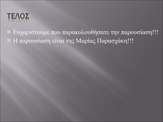 Ευχαριστούμε που παρακολουθήσατε την παρουσίαση!!! Η παρουσίαση είναι της Μαρίας Παρασχάκη!!! 