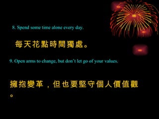 8. Spend some time alone every day. 9. Open arms to change, but don’t let go of your values. 每天花點時間獨處。 擁抱變革，但也要堅守個人價值觀。 