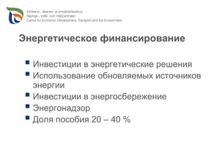 Энергетическое финансирование

  Инвестиции в энергетические решения
  Использование обновляемых источников
  энергии
  Инвестиции в энергосбережение
  Энергонадзор
  Доля пособия 20 – 40 %
 