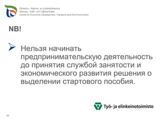NB!

     Нельзя начинать
     предпринимательскую деятельность
     до принятия службой занятости и
     экономического развития решения о
     выделении стартового пособия.



25
 