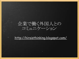 企業で働く外国人との
  コミュニケーション
http://hiraisthinking.blogspot.com/
 