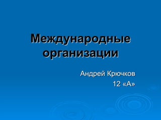 Международные организации Андрей Крючков 12 «А» 