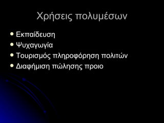 Χρήσεις πολυμέσων Εκπαίδευση  Ψυχαγωγία  Τουρισμός πληροφόρηση πολιτών Διαφήμιση πώλησης προιο 