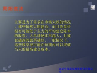 阴阳战法 主要是为了需求在市场大跌的情况，那些依然大胆建仓，而且收盘价很有可能低于主力的平均建仓陈本的股票。大单进场比率越大，且被套越深的股票越好。一般情况下，这些股票很可能在短期内可以突破当天的最高建仓成本。 北京宇冠星辰投资资讯有限公司 