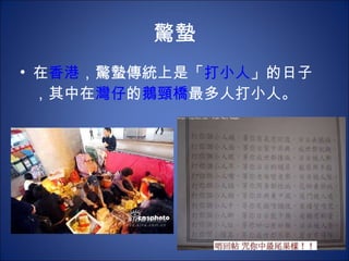 驚蟄 在 香港 ，驚蟄傳統上是「 打小人 」的日子，其中在 灣仔 的 鵝頸橋 最多人打小人。  