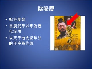 陰陽曆 始於夏朝 自漢武帝 以來為 歷代沿用 以天干地支紀年法的年序為代號 