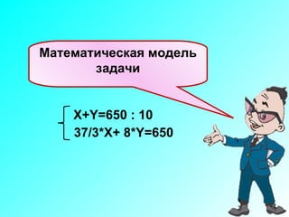 X+Y=650  : 10 37/3* X+ 8*Y=65 0 Математическая модель задачи 