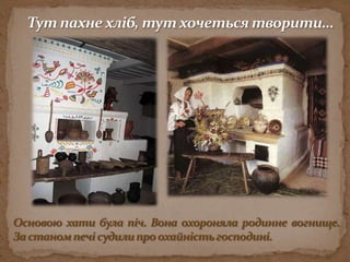 Тут пахне хліб, тут хочеться творити…Основою хати була піч. Вона охороняла родинне вогнище. За станом печі судили про охайність господині.