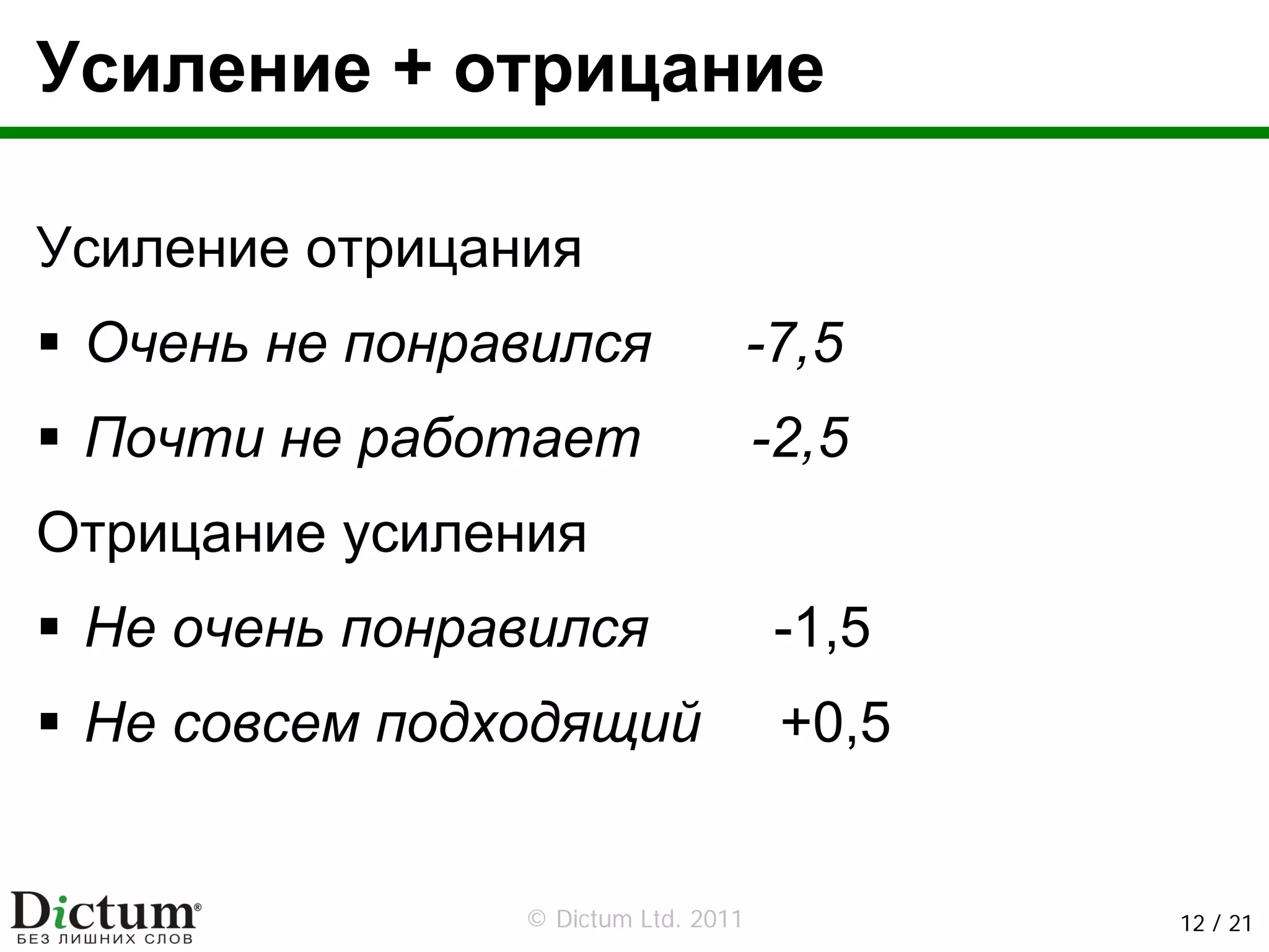 Усиление + отрицание

Усиление отрицания
 Очень не понравился                 -7,5
 Почти не работает                   -2,5
Отрицание усиления
 Не очень понравился                  -1,5
 Не совсем подходящий                 +0,5


                © Dictum Ltd. 2011           12 / 21
 