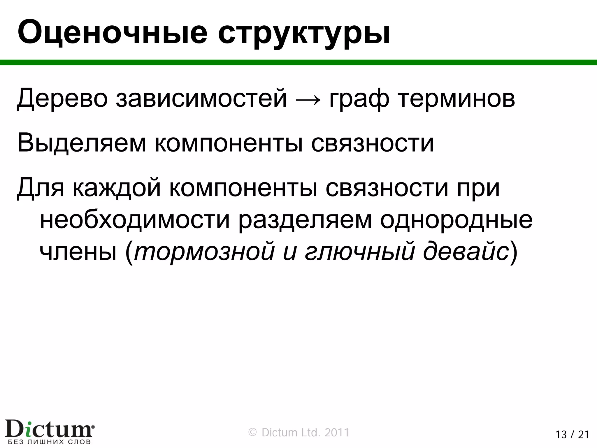 Оценочные структуры
Дерево зависимостей → граф терминов
Выделяем компоненты связности
Для каждой компоненты связности при
 необходимости разделяем однородные
 члены (тормозной и глючный девайс)




                © Dictum Ltd. 2011    13 / 21
 