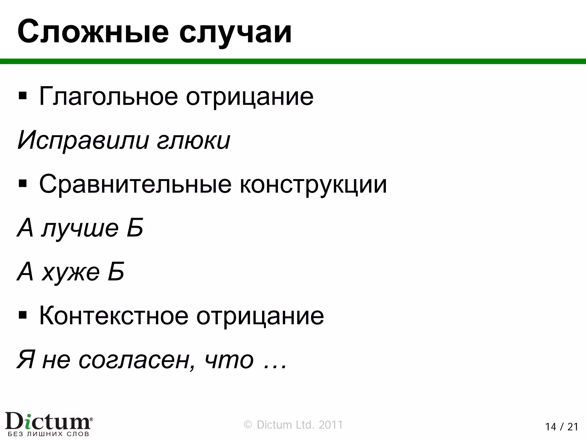Сложные случаи
 Глагольное отрицание
Исправили глюки
 Сравнительные конструкции
А лучше Б
А хуже Б
 Контекстное отрицание
Я не согласен, что …

                  © Dictum Ltd. 2011   14 / 21
 