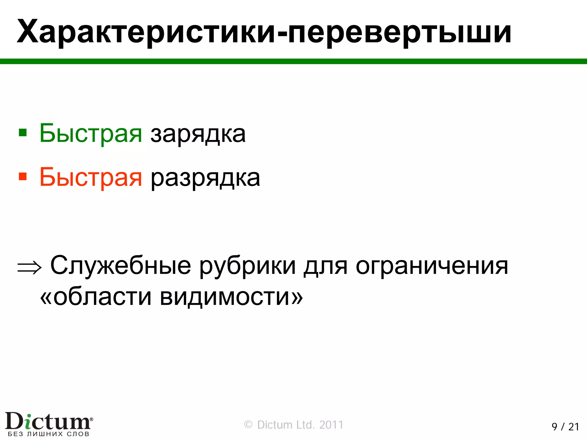 Характеристики-перевертыши


 Быстрая зарядка
 Быстрая разрядка


⇒ Служебные рубрики для ограничения
 «области видимости»



                © Dictum Ltd. 2011    9 / 21
 