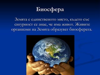 Биосфера Земята е единственото място, където със сигурност се знае, че има живот. Живите организми на Земята образуват биосферата.  
