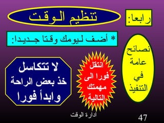 تنظيم الـوقـت رابعا : نصائح عامة في التنفيذ *  أضـف لـيومك وقـتا جــديـدا : انتقل فورا الى مهمتك التالية لا تتكاسل خذ بعض الراحة وابدأ فورا 