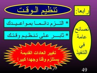 تنظيم الـوقـت رابعا : نصائح عامة في التنفيذ *  التـــزم دائــمــا بمـواعــيــدك تغيير العادات القديمة يستلزم وقتا وجهدا كبيرا *  ثابــــر عـلى تـنـظـيـم وقـتـك 