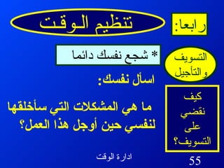 تنظيم الـوقـت رابعا : التسويف والتأجيل كيف نقضي على التسويف؟ *  شجع نفسك دائما اسأل نفسك : ما هي المشكلات التي سأخلقها لنفسي حين أوجل هذا العمل؟  