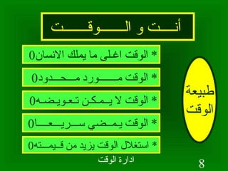 أنــــت و الـــــــوقـــــــت طبيعة الوقت *  الوقت اغـلى ما يملك الانسان 0 *  الوقت مـــــــورد مـــحـــدود 0 *  الوقت لا يــمـكـن تـعـويـضـه 0 *  الوقت يـمــضي ســـريـــعــــا 0 *  استغلال الوقت يزيد من قــيمـــته 0 
