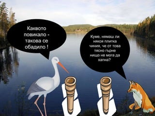 Куме, нямаш ли някоя плитка чиния, че от това тясно гърне нищо не мога да хапна?  Каквото повикало - такова се обадило  ! 