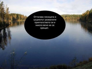 Оттогава лисицата и щъркелът развалили приятелството си и никога вече не се срещат.  