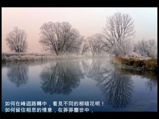 如何在峰迴路轉中，看見不同的柳暗花明！ 如何留住相思的情意，在莽莽塵世中， 
