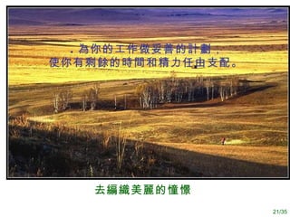 去 編織 美 麗 的憧憬   . 為你的工作做妥善的計劃， 使你有剩餘的時間和精力任由支配 。  