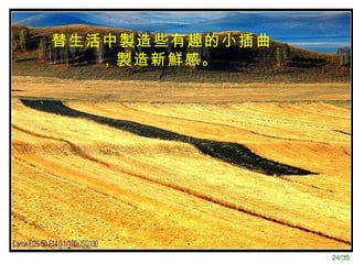 替生活中製造些有趣的小插曲，製造新鮮感。   