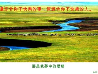 那是我 夢 中的眼睛   遺忘令你不快樂的事，原諒令你不快樂的人 。   