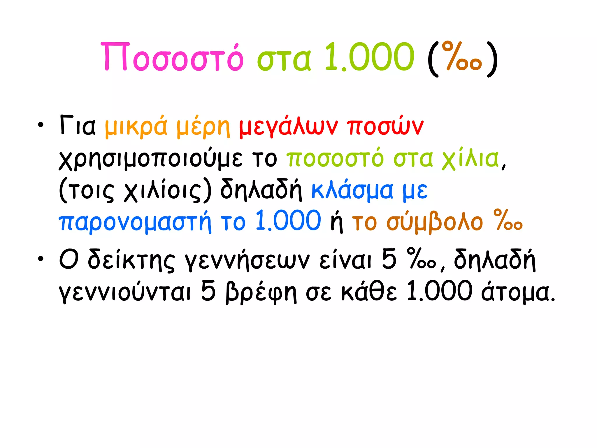 Ποσοστό   στα 1.000  ( ‰ ) Για  μικρά μέρη   μεγάλων ποσών  χρησιμοποιούμε το  ποσοστό στα χίλια , (τοις χιλίοις) δηλαδή  κλάσμα με παρονομαστή το 1.000  ή  το σύμβολο ‰ Ο δείκτης γεννήσεων είναι 5 ‰, δηλαδή γεννιούνται 5 βρέφη σε κάθε 1.000 άτομα. 