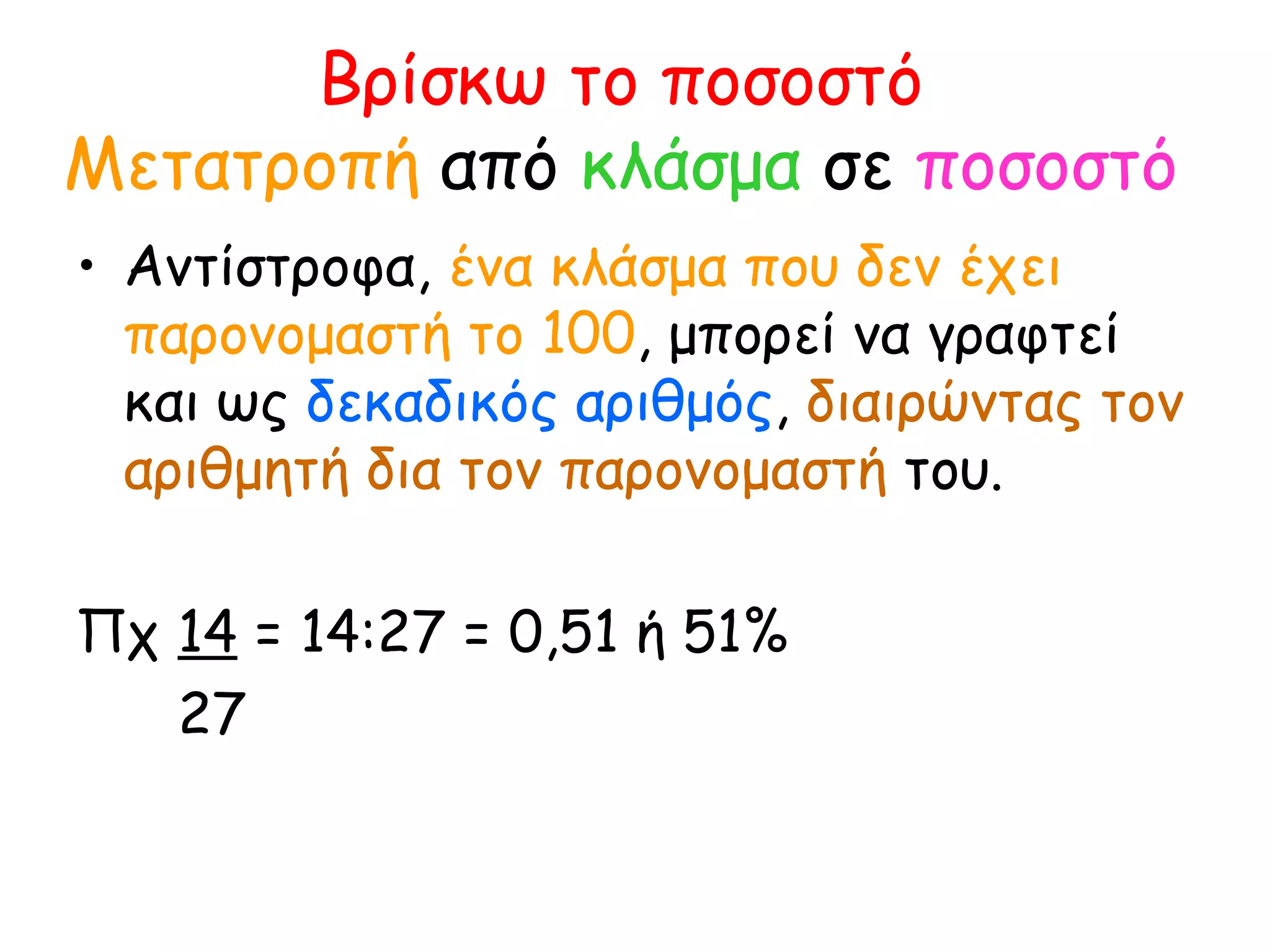 Βρίσκω το ποσοστό Μετατροπή  από  κλάσμα  σε  ποσοστό Αντίστροφα,  ένα κλάσμα που δεν έχει παρονομαστή το 100 , μπορεί να γραφτεί και ως  δεκαδικός αριθμός ,  διαιρώντας τον αριθμητή δια τον παρονομαστή  του. Πχ  14  = 14:27 = 0,51 ή 51% 27 