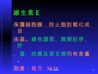 維生素 E 保護細胞膜，防止脂肪氧化成自 由基。 綠色蔬菜、榖類胚芽、肝 、蛋、肉類及莢豆類 均有含量。 劑量：每天  30 IU 