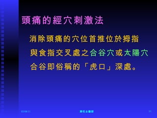 頭痛的經穴刺激法 消除頭痛的穴位首推位於拇指 與食指交叉處之 合谷穴 或 太陽穴 合谷即俗稱的「虎口」深處。 